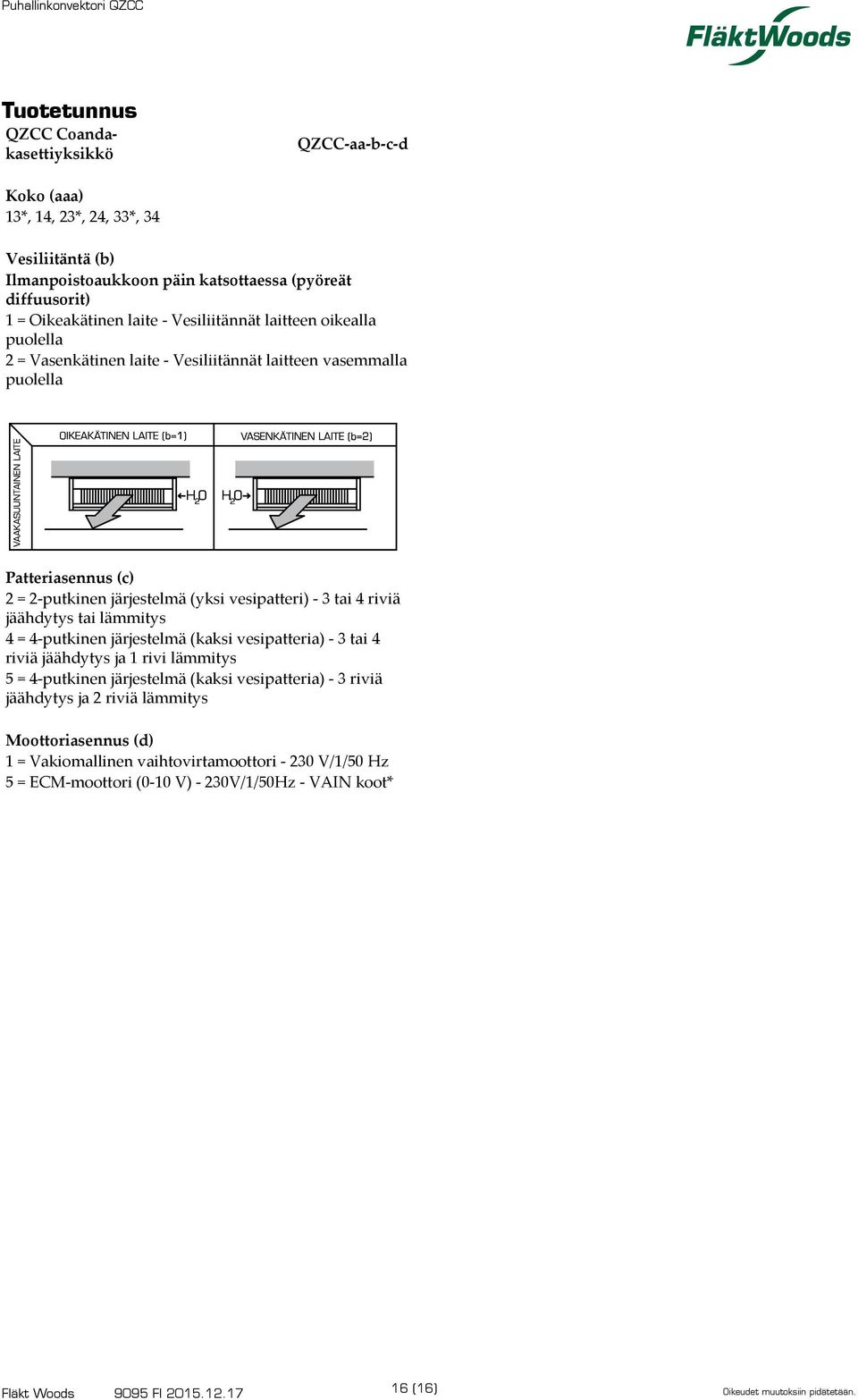 vesipatteri) - tai 4 riviä jäähdytys tai lämmitys 4 = 4-putkinen järjestelmä (kaksi vesipatteria) - tai 4 riviä jäähdytys ja rivi lämmitys = 4-putkinen järjestelmä