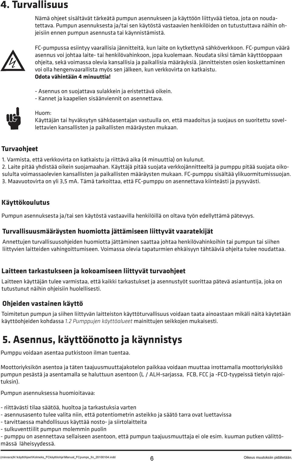 FC-pumpussa esiintyy vaarallisia jännitteitä, kun laite on kytkettynä sähköverkkoon. FC-pumpun väärä asennus voi johtaa laite- tai henkilövahinkoon, jopa kuolemaan.