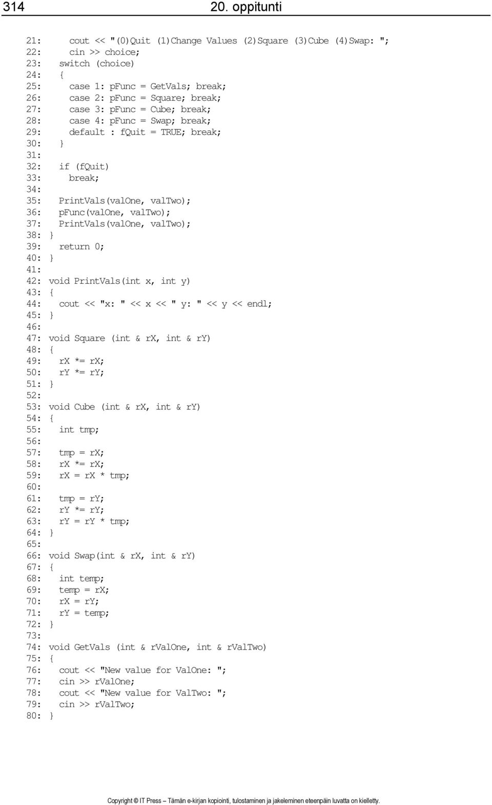 case 3: pfunc = Cube; break; 28: case 4: pfunc = Swap; break; 29: default : fquit = TRUE; break; 30: } 31: 32: if (fquit) 33: break; 34: 35: PrintVals(valOne, valtwo); 36: pfunc(valone, valtwo); 37: