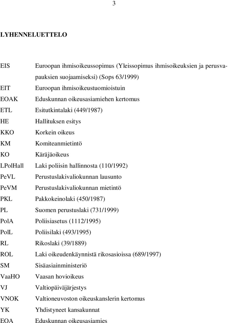 lausunto PeVM Perustuslakivaliokunnan mietintö PKL Pakkokeinolaki (450/1987) PL Suomen perustuslaki (731/1999) PolA Poliisiasetus (1112/1995) PolL Poliisilaki (493/1995) RL Rikoslaki (39/1889) ROL