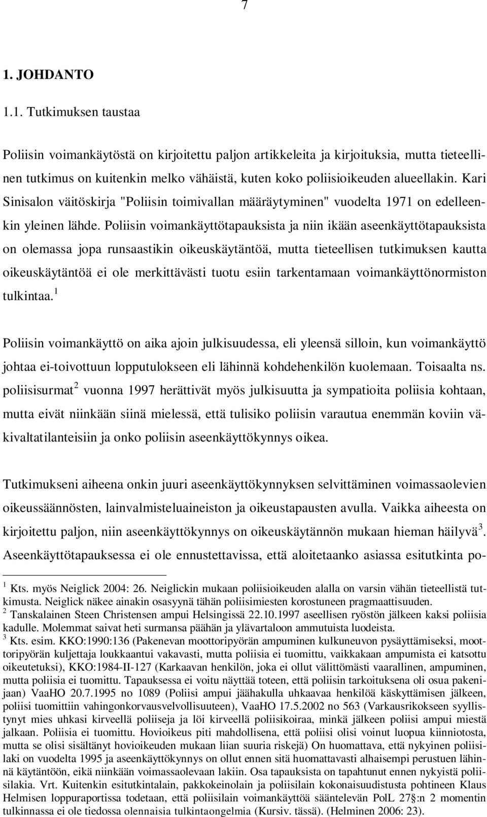 Poliisin voimankäyttötapauksista ja niin ikään aseenkäyttötapauksista on olemassa jopa runsaastikin oikeuskäytäntöä, mutta tieteellisen tutkimuksen kautta oikeuskäytäntöä ei ole merkittävästi tuotu