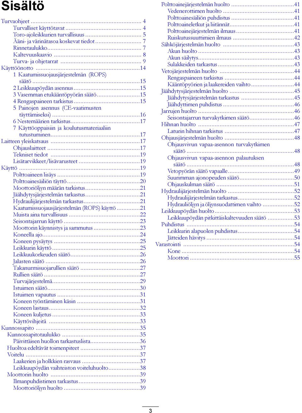 ..15 5 Painojen asennus (CE-vaatimusten täyttämiseksi)...16 6 Nestemäärien tarkistus...17 7 Käyttöoppaisiin ja koulutusmateriaaliin tutustuminen...17 Laitteen yleiskatsaus...17 Ohjauslaitteet.