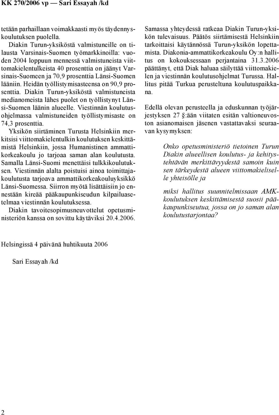 70,9 prosenttia Länsi-Suomen lääniin. Heidän työllistymisasteensa on 90,9 prosenttia. Diakin Turun-yksiköstä valmistuneista medianomeista lähes puolet on työllistynyt Länsi-Suomen läänin alueelle.