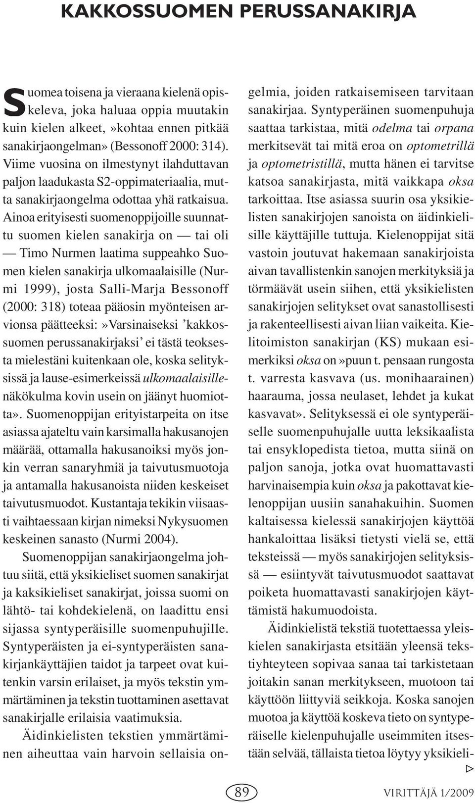 Ainoa erityisesti suomenoppijoille suunnattu suomen kielen sanakirja on tai oli Timo Nurmen laatima suppeahko Suomen kielen sanakirja ulkomaalaisille (Nurmi 1999), josta Salli-Marja Bessonoff (2000: