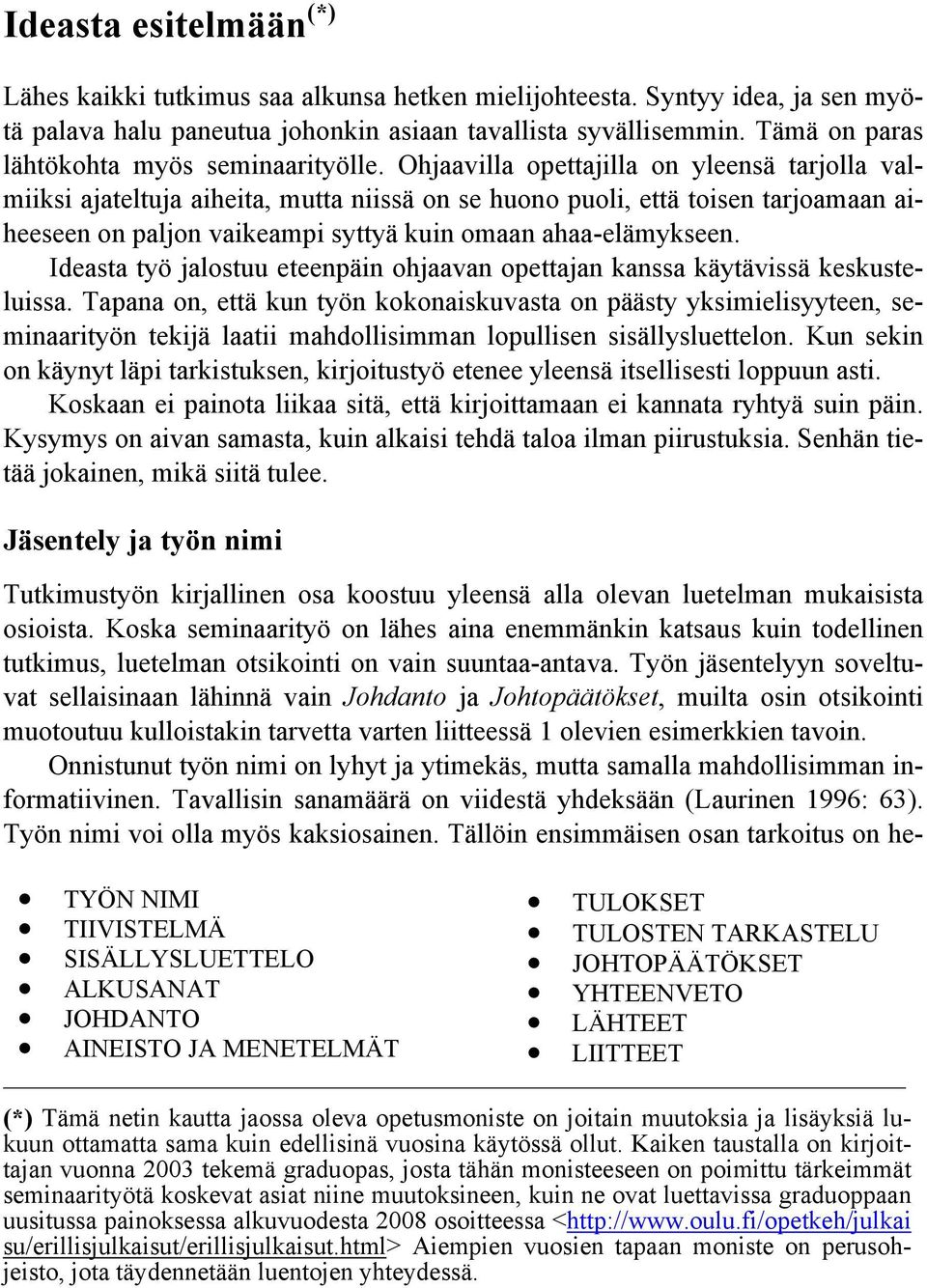 Ohjaavilla opettajilla on yleensä tarjolla valmiiksi ajateltuja aiheita, mutta niissä on se huono puoli, että toisen tarjoamaan aiheeseen on paljon vaikeampi syttyä kuin omaan ahaa-elämykseen.