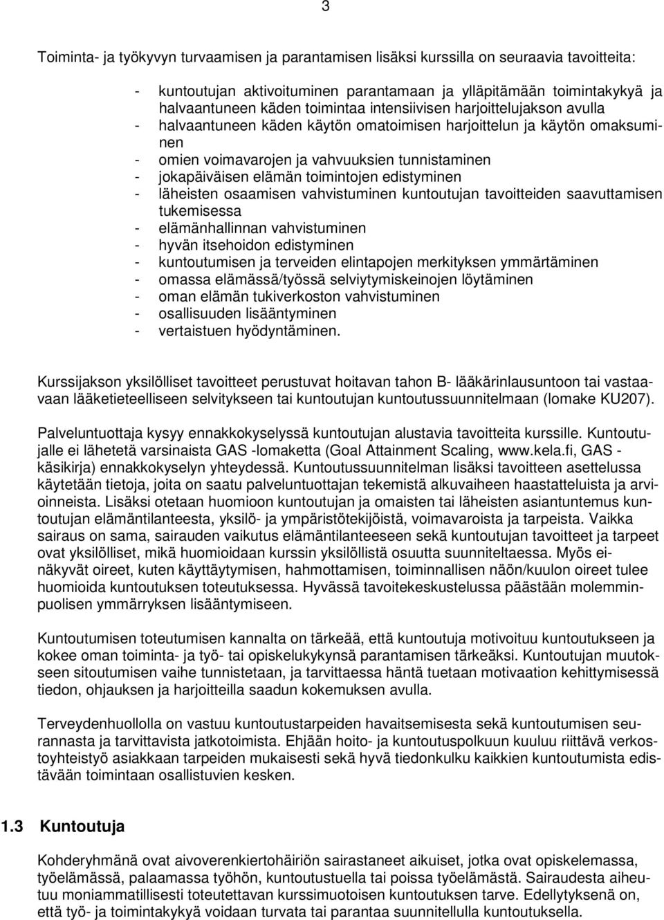 edistyminen - läheisten osaamisen vahvistuminen kuntoutujan tavoitteiden saavuttamisen tukemisessa - elämänhallinnan vahvistuminen - hyvän itsehoidon edistyminen - kuntoutumisen ja terveiden