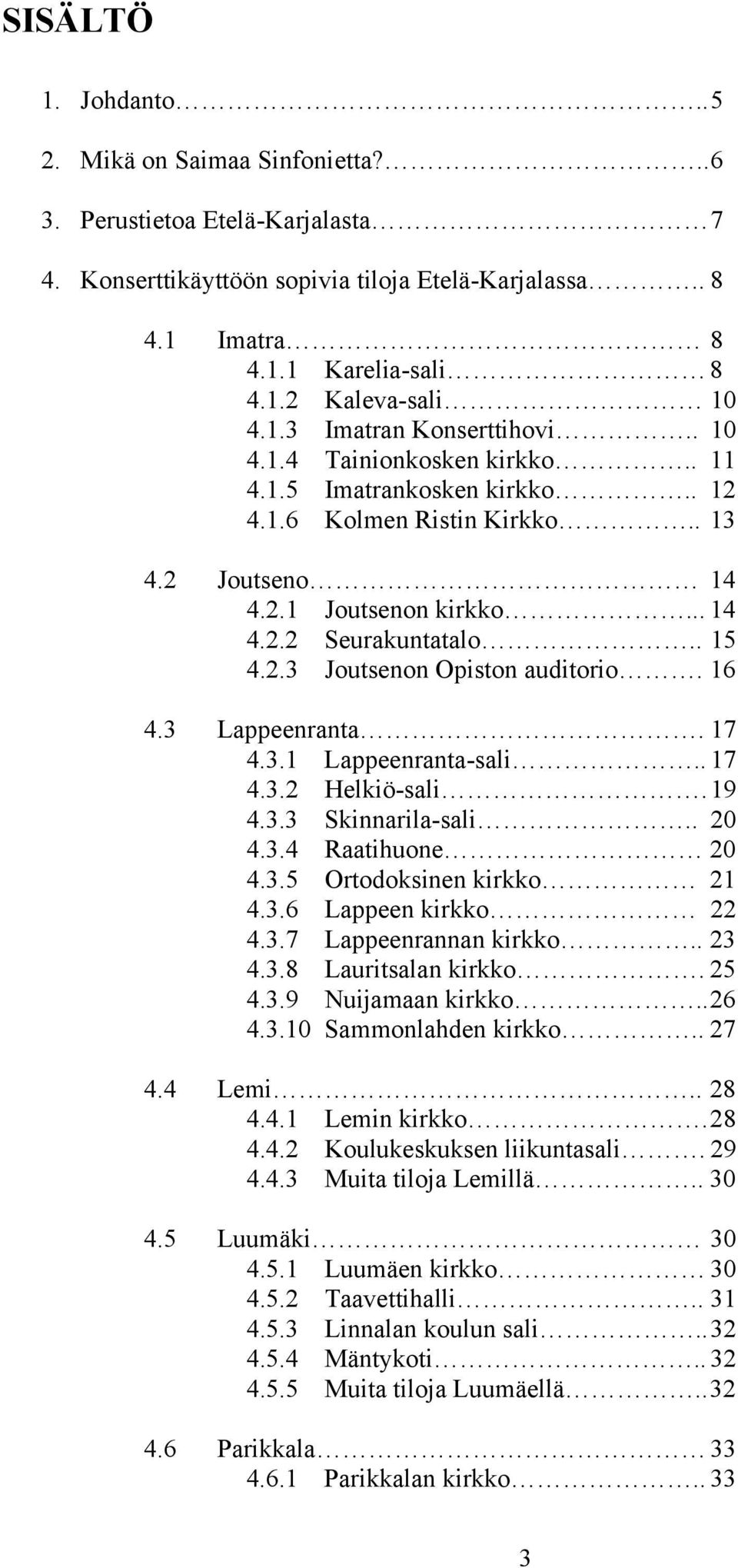 2.3 Joutsenon Opiston auditorio. 16 4.3 Lappeenranta. 17 4.3.1 Lappeenranta-sali.. 17 4.3.2 Helkiö-sali. 19 4.3.3 Skinnarila-sali.. 20 4.3.4 Raatihuone 20 4.3.5 Ortodoksinen kirkko 21 4.3.6 Lappeen kirkko 22 4.