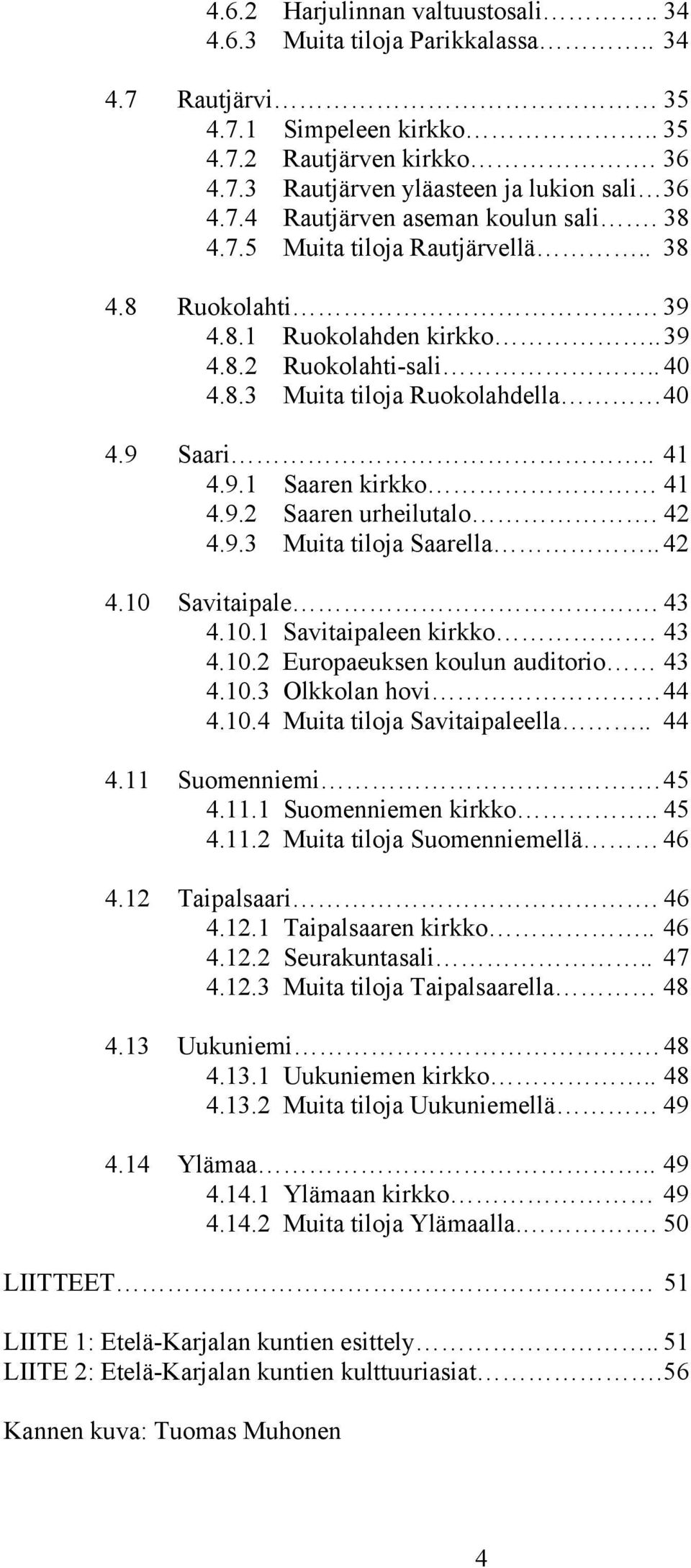 42 4.9.3 Muita tiloja Saarella.. 42 4.10 Savitaipale. 43 4.10.1 Savitaipaleen kirkko. 43 4.10.2 Europaeuksen koulun auditorio 43 4.10.3 Olkkolan hovi 44 4.10.4 Muita tiloja Savitaipaleella.. 44 4.11 Suomenniemi.