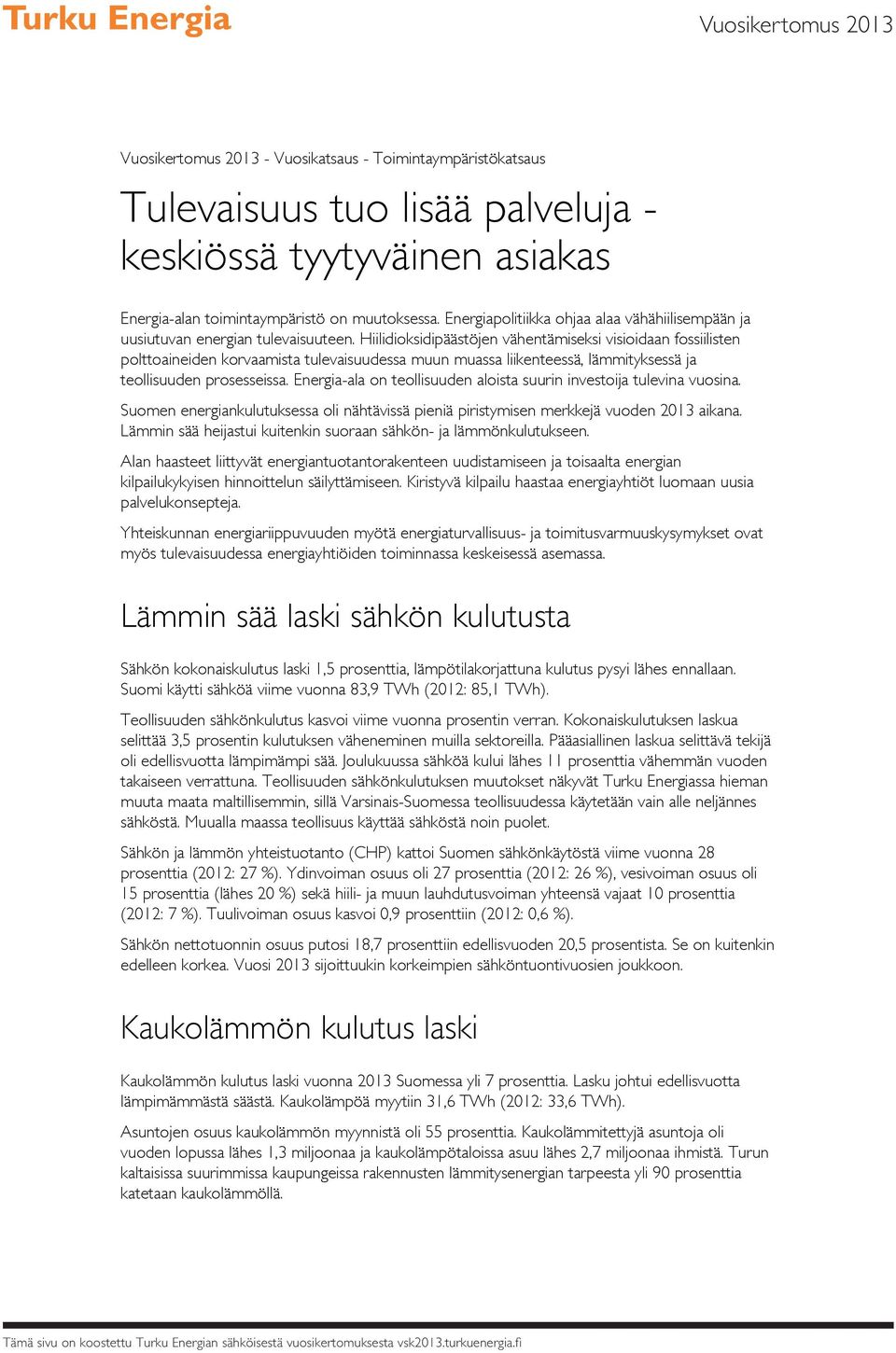 Hiilidioksidipäästöjen vähentämiseksi visioidaan fossiilisten polttoaineiden korvaamista tulevaisuudessa muun muassa liikenteessä, lämmityksessä ja teollisuuden prosesseissa.