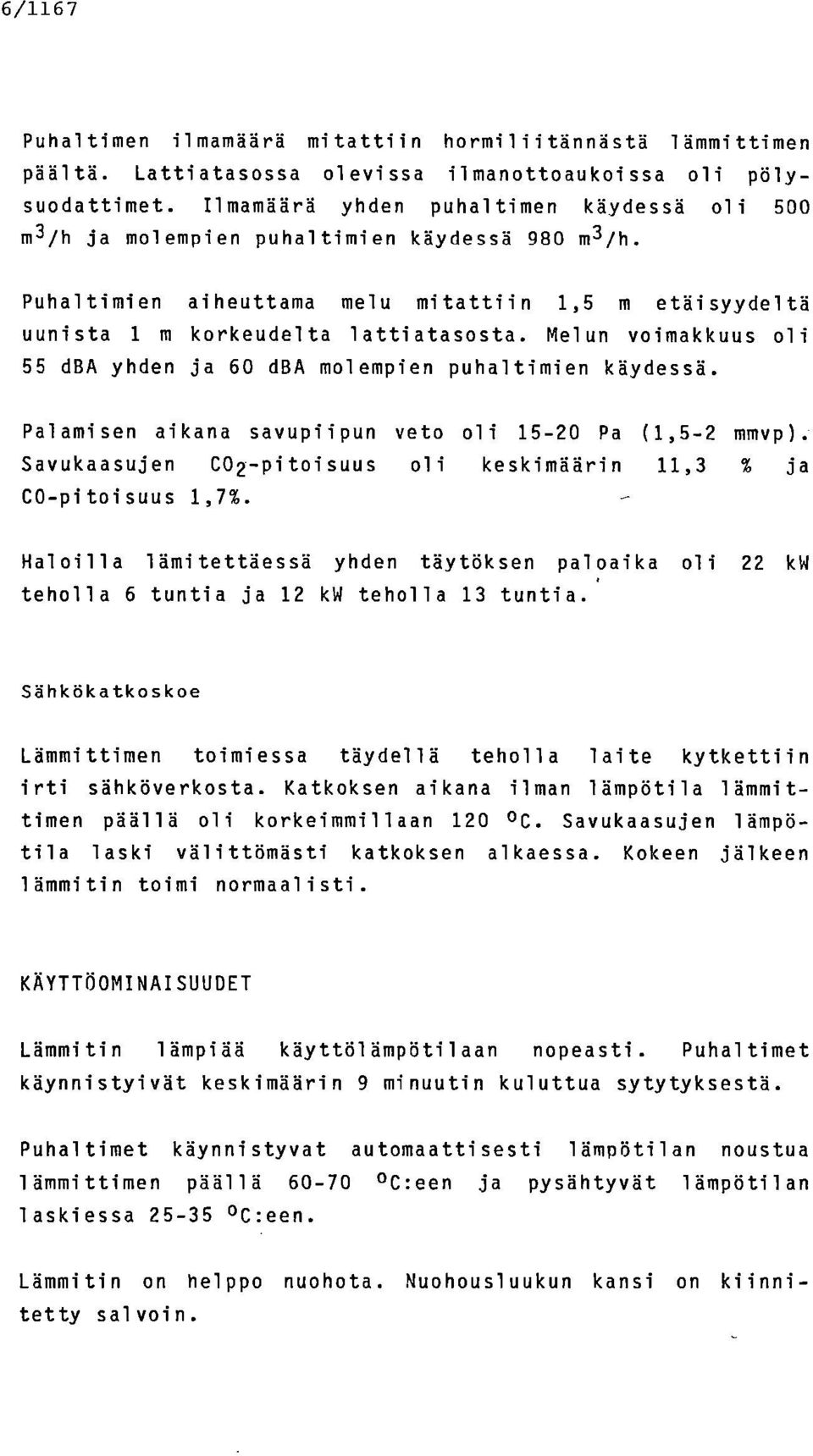 Melun voimakkuus oli 55 dba yhden ja 60 dba molempien puhaltimien käydessä. Palamisen aikana savupiipun veto oli 15-20 Pa (1,5-2 mmvp).