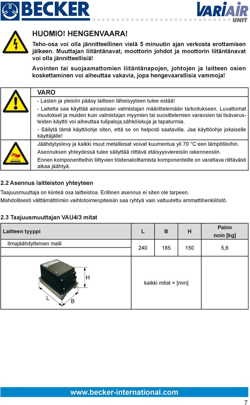 Avointen tai suojaamattomien liitäntänapojen, johtojen ja laitteen osien koskettaminen voi aiheuttaa vakavia, jopa hengevaarallisia vammoja!