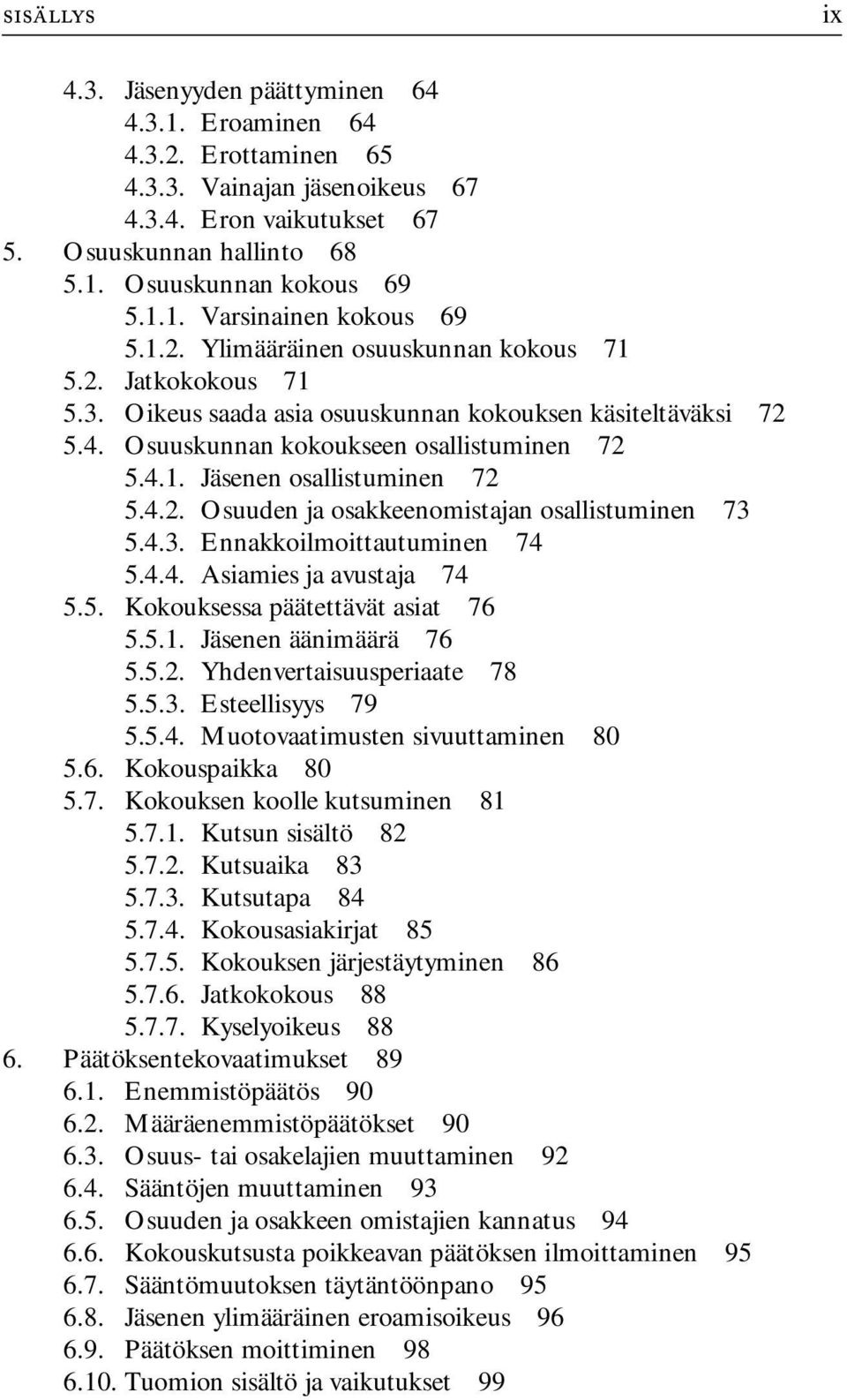 4.1. Jäsenen osallistuminen 72 5.4.2. Osuuden ja osakkeenomistajan osallistuminen 73 5.4.3. Ennakkoilmoittautuminen 74 5.4.4. Asiamies ja avustaja 74 5.5. Kokouksessa päätettävät asiat 76 5.5.1. Jäsenen äänimäärä 76 5.
