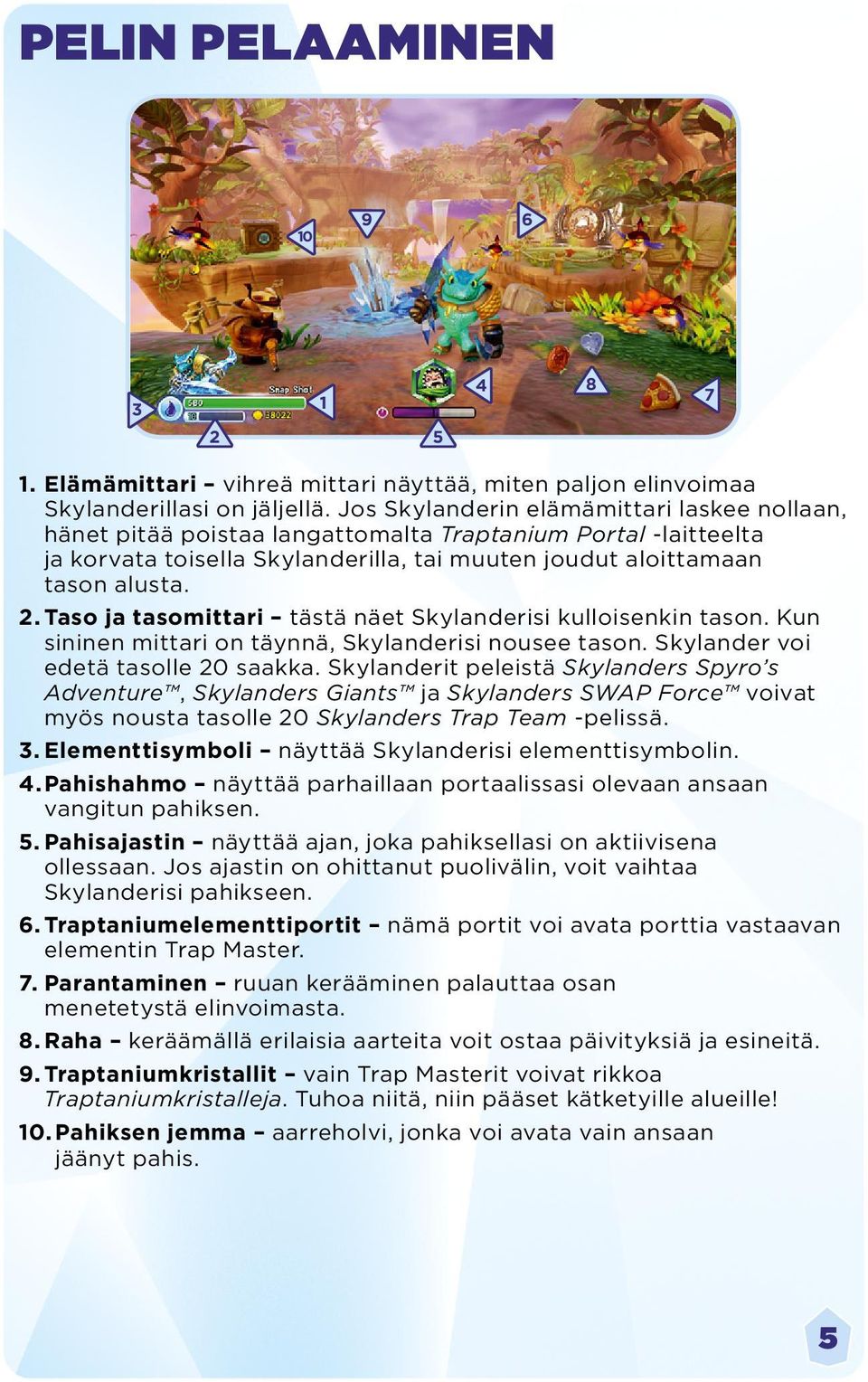 Taso ja tasomittari tästä näet Skylanderisi kulloisenkin tason. Kun sininen mittari on täynnä, Skylanderisi nousee tason. Skylander voi edetä tasolle 20 saakka.