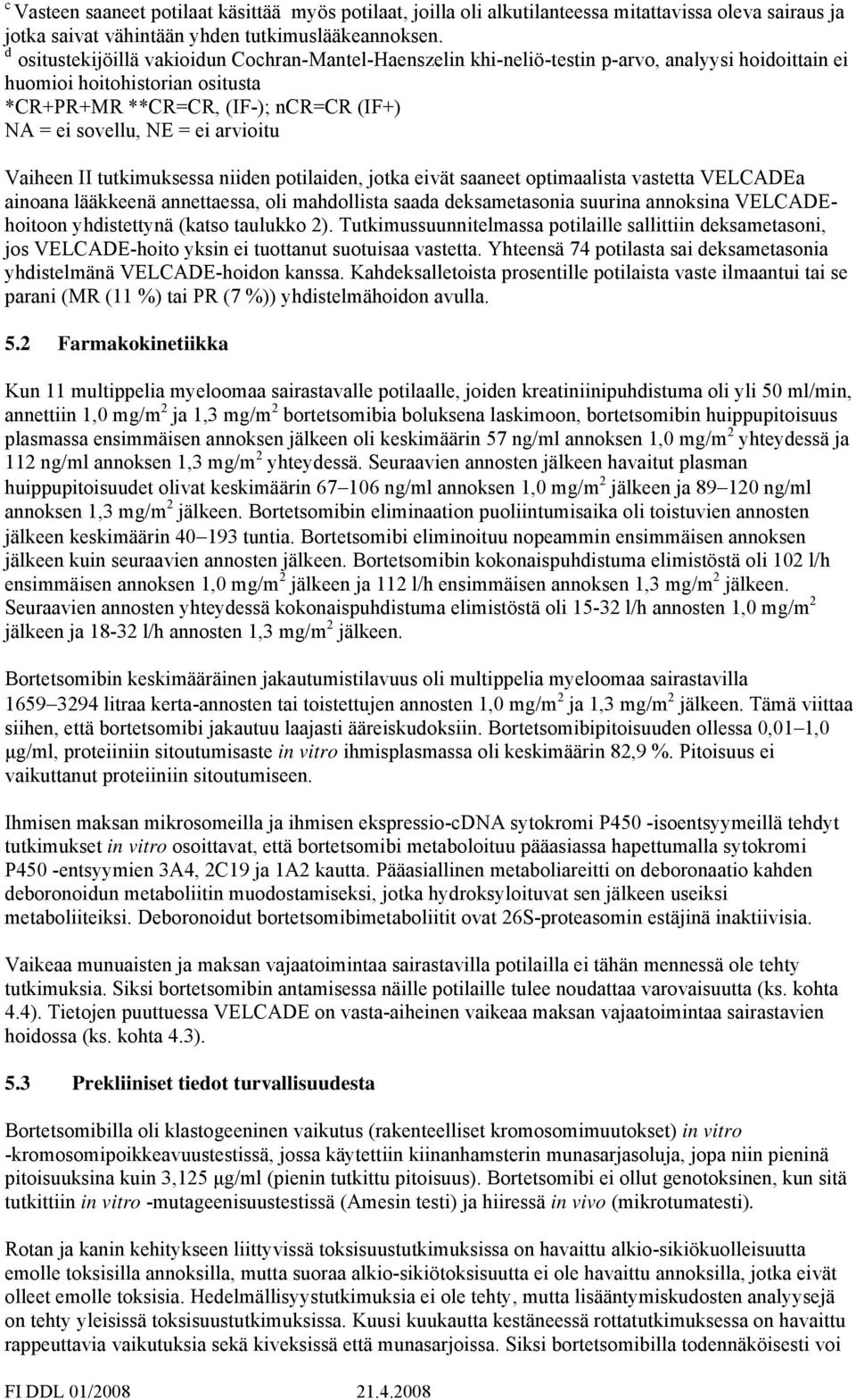arvioitu Vaiheen II tutkimuksessa niiden potilaiden, jotka eivät saaneet optimaalista vastetta VELCADEa ainoana lääkkeenä annettaessa, oli mahdollista saada deksametasonia suurina annoksina