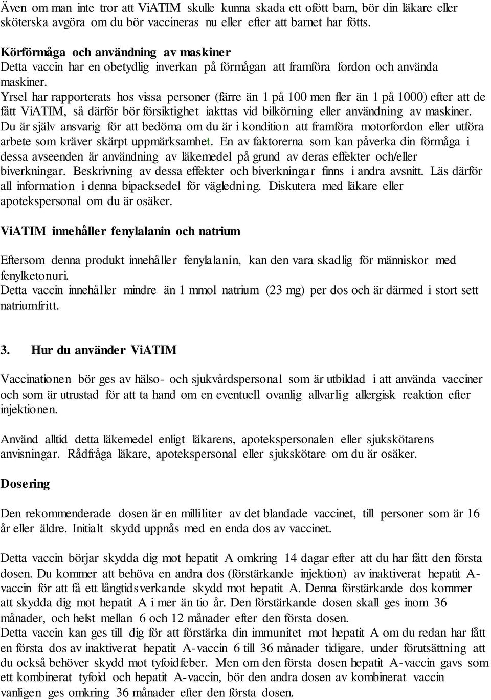 Yrsel har rapporterats hos vissa personer (färre än 1 på 100 men fler än 1 på 1000) efter att de fått ViATIM, så därför bör försiktighet iakttas vid bilkörning eller användning av maskiner.