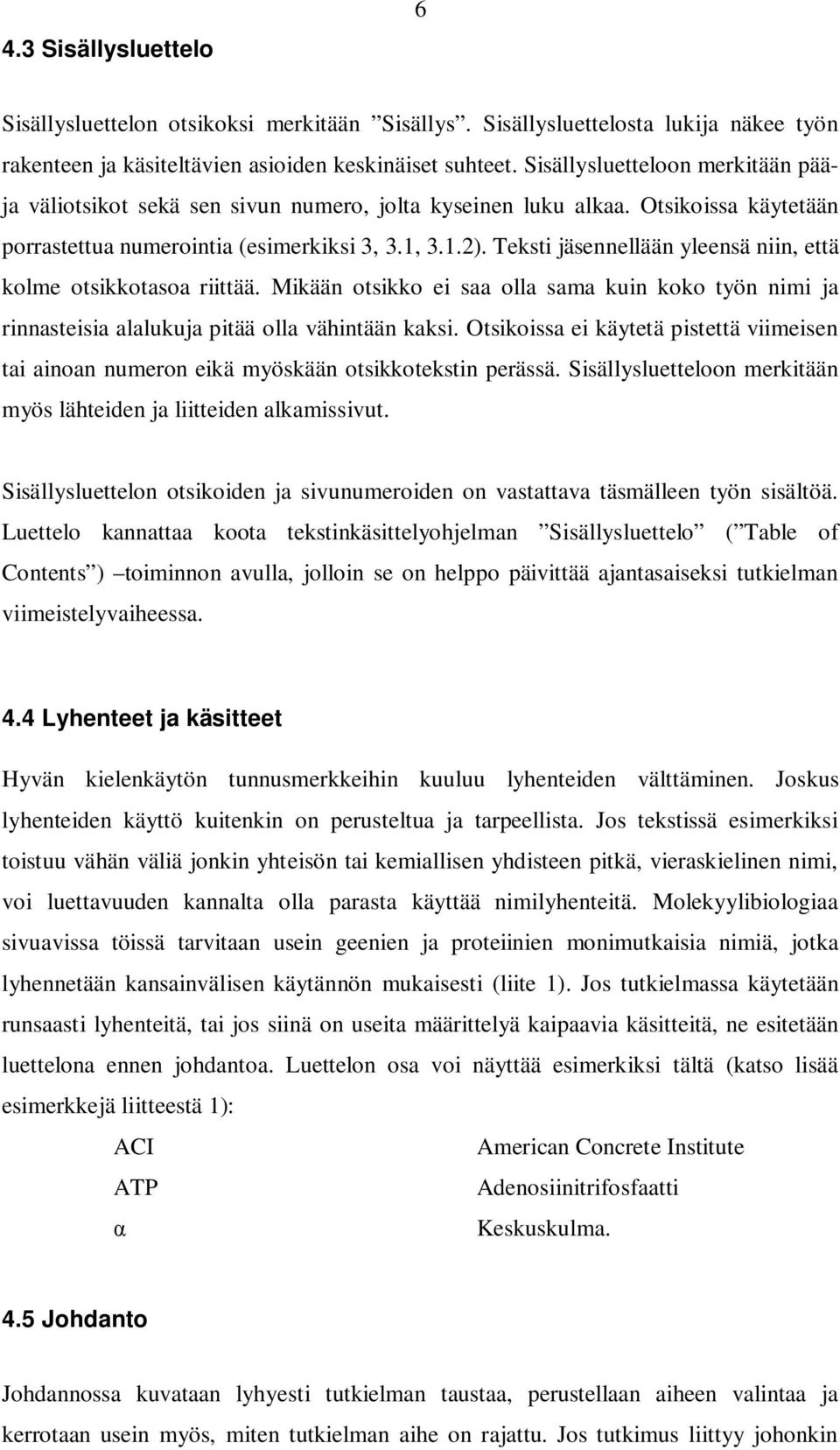 Teksti jäsennellään yleensä niin, että kolme otsikkotasoa riittää. Mikään otsikko ei saa olla sama kuin koko työn nimi ja rinnasteisia alalukuja pitää olla vähintään kaksi.
