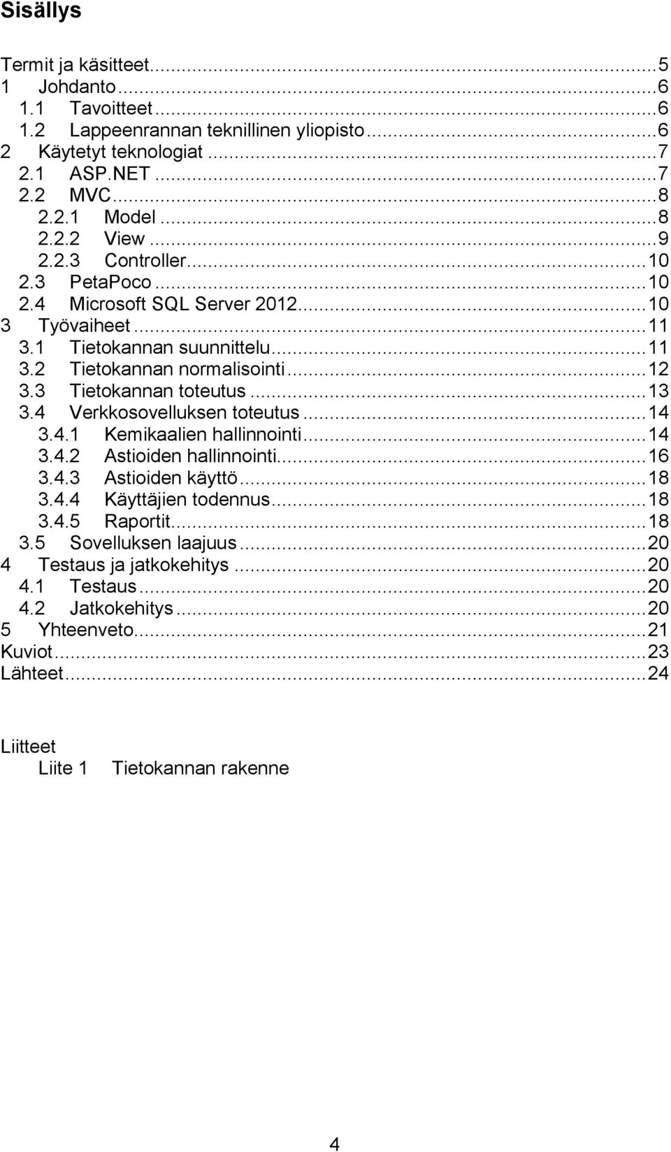 3 Tietokannan toteutus... 13 3.4 Verkkosovelluksen toteutus... 14 3.4.1 Kemikaalien hallinnointi... 14 3.4.2 Astioiden hallinnointi... 16 3.4.3 Astioiden käyttö... 18 3.4.4 Käyttäjien todennus.