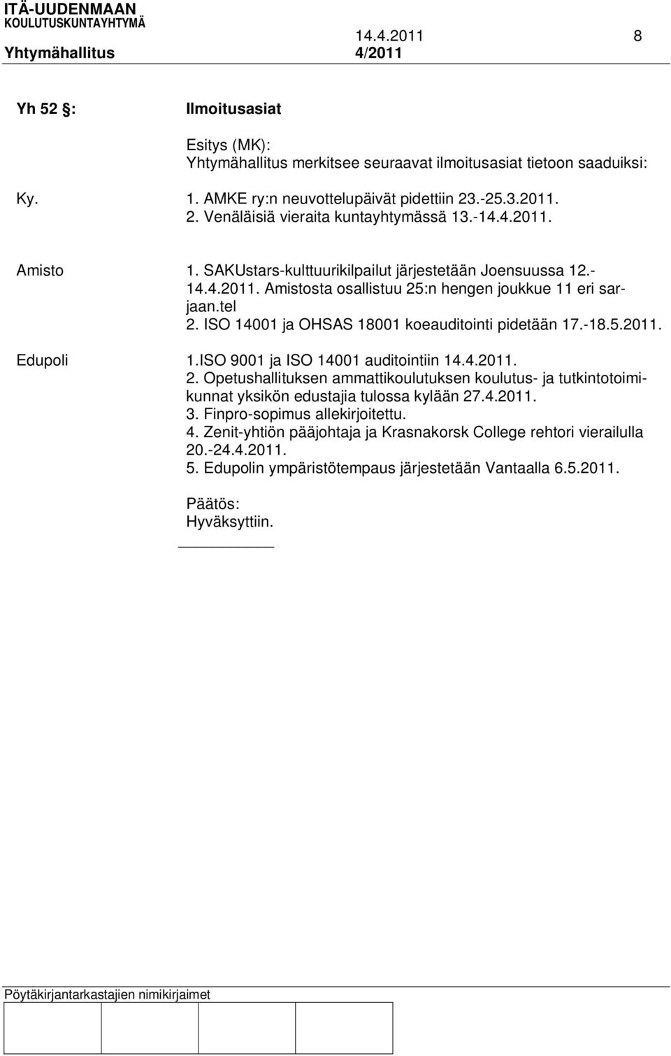 tel 2. ISO 14001 ja OHSAS 18001 koeauditointi pidetään 17.-18.5.2011. Edupoli 1.ISO 9001 ja ISO 14001 auditointiin 14.4.2011. 2. Opetushallituksen ammattikoulutuksen koulutus- ja tutkintotoimikunnat yksikön edustajia tulossa kylään 27.