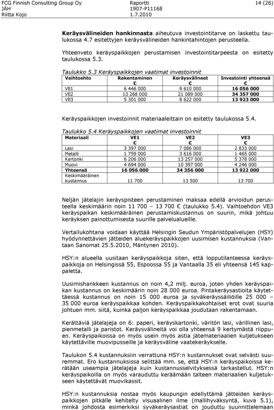 3 Keräyspaikkojen vaatimat investoinnit Vaihtoehto Rakentaminen Keräysvälineet Investointi yhteensä VE1 6 446 000 9 610 000 16 056 000 VE2 13 268 000 21 089 000 34 357 000 VE3 5 301 000 8 622 000 13