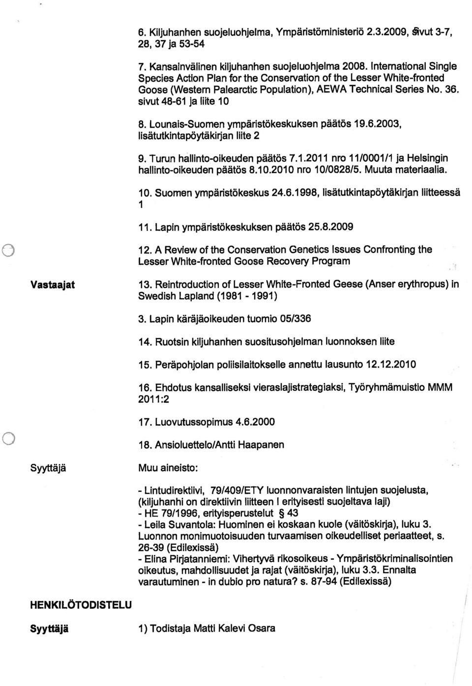 Lounais-Suomen ympäristökeskuksen päätös 19.6.2003, lisätutkintapöytakirjan lute 2 9. Turun hallinto-olkeuden päätös 7.1.2011 nro 11/0001/1 ja Helsingin hallinto-oikeuden päätös 8.10.