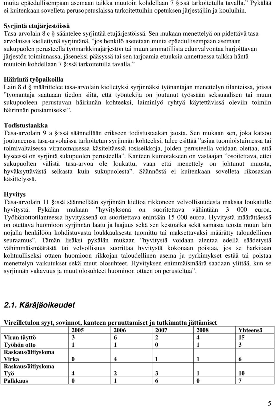 Sen mukaan menettelyä on pidettävä tasaarvolaissa kiellettynä syrjintänä, jos henkilö asetetaan muita epäedullisempaan asemaan sukupuolen perusteella työmarkkinajärjestön tai muun ammatillista