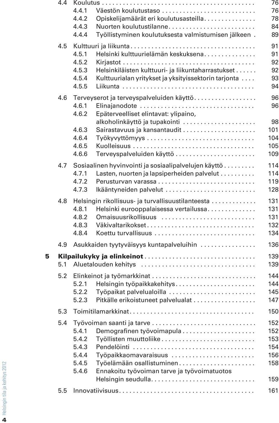 .. 93 4.5.5 Liikunta... 94 4.6 Terveyserot ja terveyspalveluiden käyttö.... 96 4.6.1 Elinajanodote... 96 4.6.2 Epäterveelliset elintavat: ylipaino, alkoholinkäyttö ja tupakointi... 98 4.6.3 Sairastavuus ja kansantaudit.