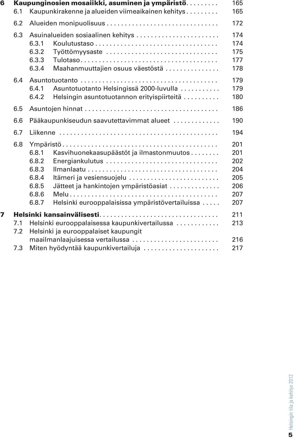 .. 18 6.5 Asuntojen hinnat... 186 6.6 Pääkaupunkiseudun saavutettavimmat alueet... 19 6.7 Liikenne... 194 6.8 Ympäristö... 21 6.8.1 Kasvihuonekaasupäästöt ja ilmastonmuutos... 21 6.8.2 Energiankulutus.