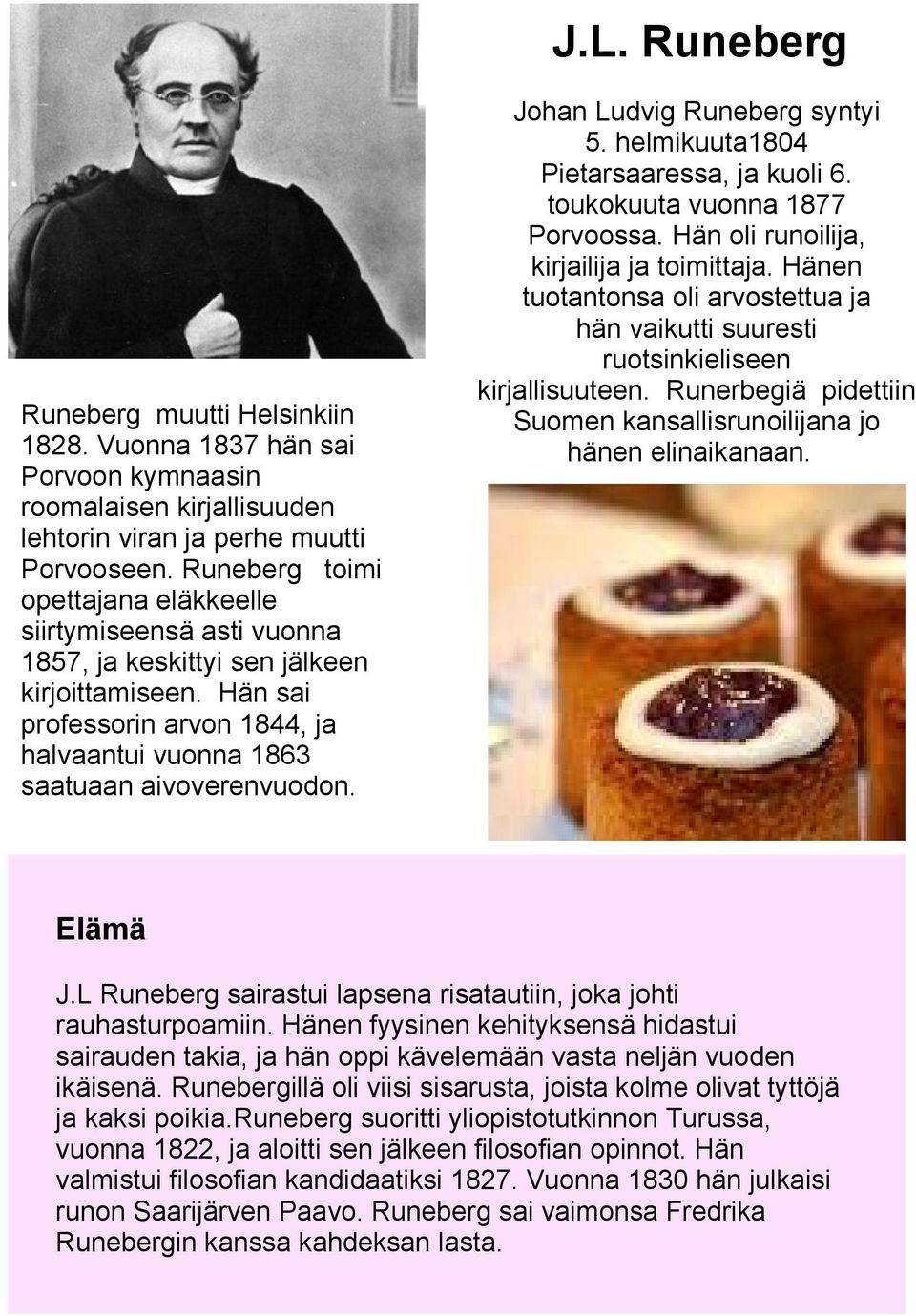 Johan Ludvig Runeberg syntyi 5. helmikuuta1804 Pietarsaaressa, ja kuoli 6. toukokuuta vuonna 1877 Porvoossa. Hän oli runoilija, kirjailija ja toimittaja.