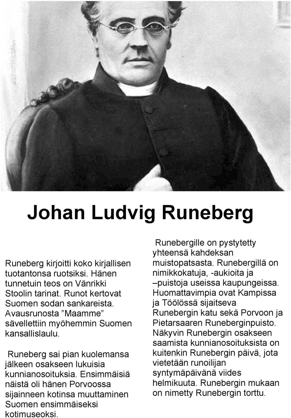 Ensimmäisiä näistä oli hänen Porvoossa sijainneen kotinsa muuttaminen Suomen ensimmäiseksi kotimuseoksi. Runebergille on pystytetty yhteensä kahdeksan muistopatsasta.