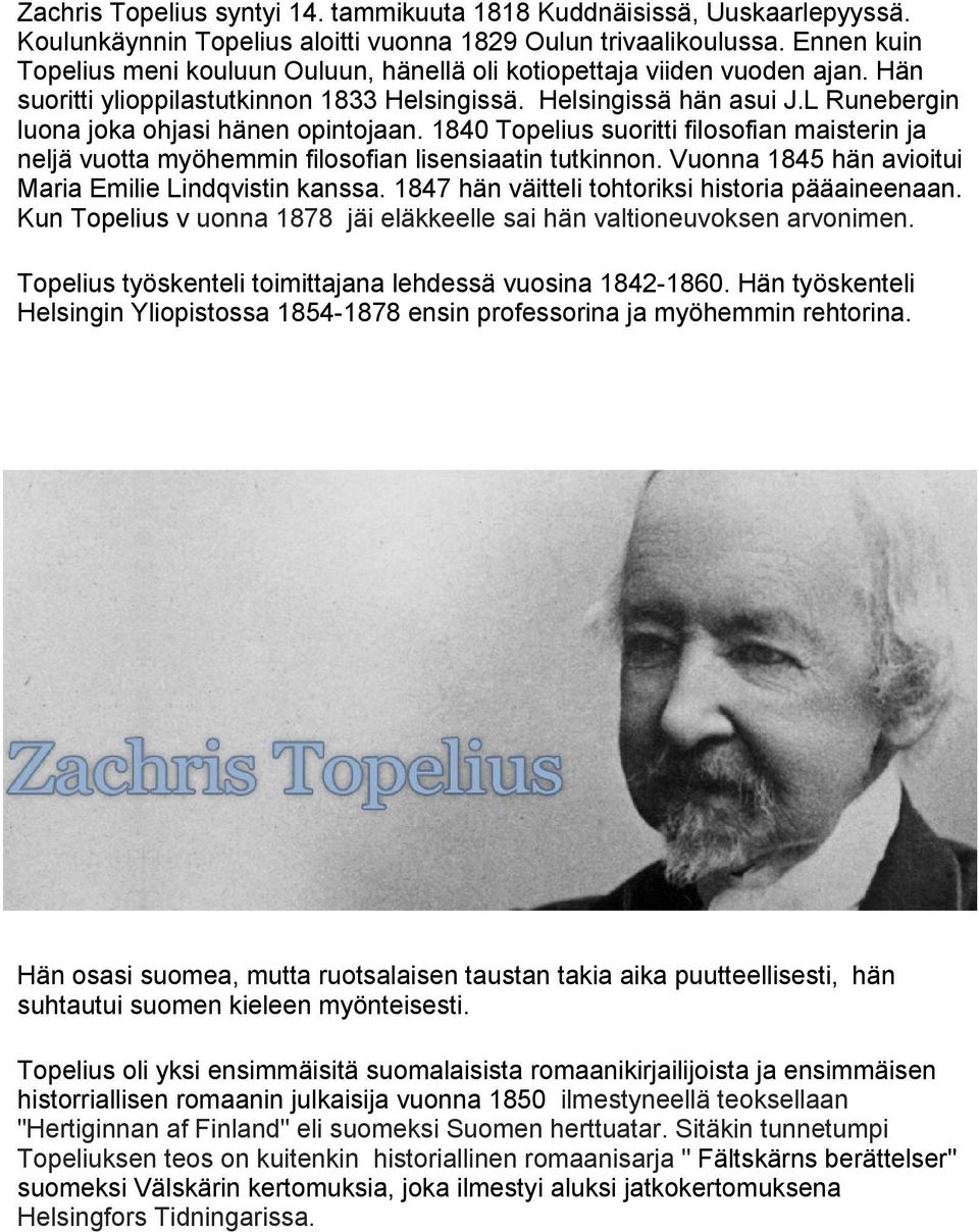 L Runebergin luona joka ohjasi hänen opintojaan. 1840 Topelius suoritti filosofian maisterin ja neljä vuotta myöhemmin filosofian lisensiaatin tutkinnon.