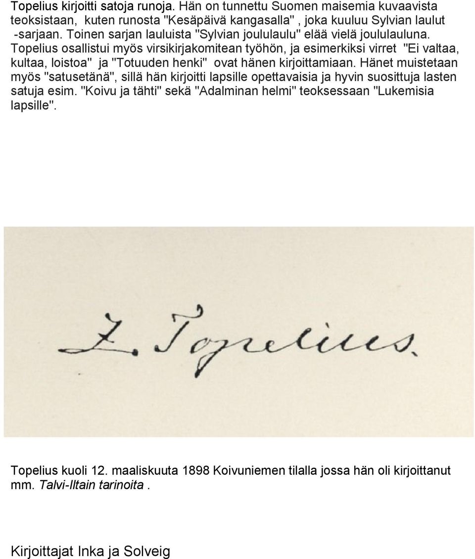 Topelius osallistui myös virsikirjakomitean työhön, ja esimerkiksi virret "Ei valtaa, kultaa, loistoa" ja "Totuuden henki" ovat hänen kirjoittamiaan.