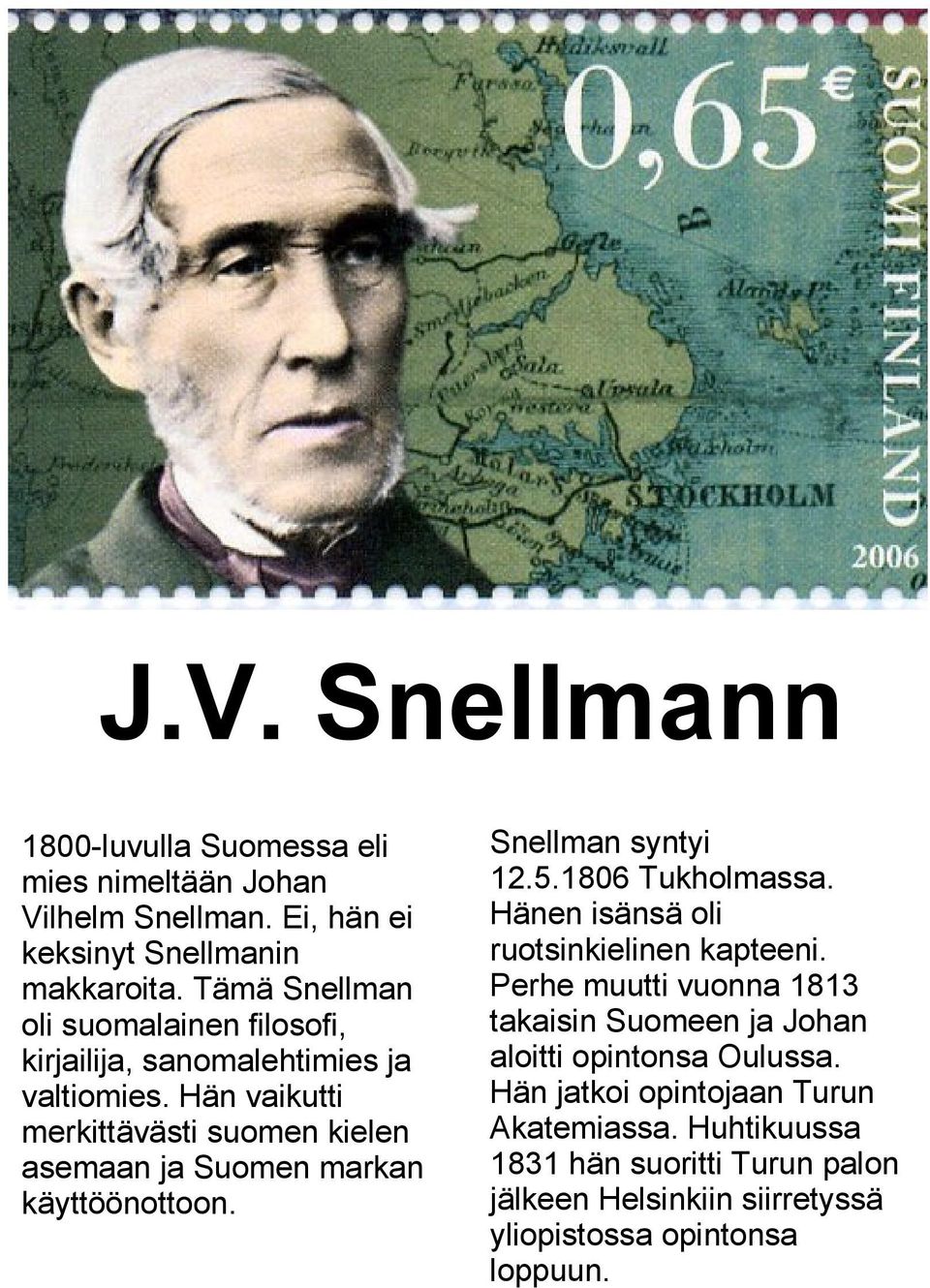 Hän vaikutti merkittävästi suomen kielen asemaan ja Suomen markan käyttöönottoon. Snellman syntyi 12.5.1806 Tukholmassa.