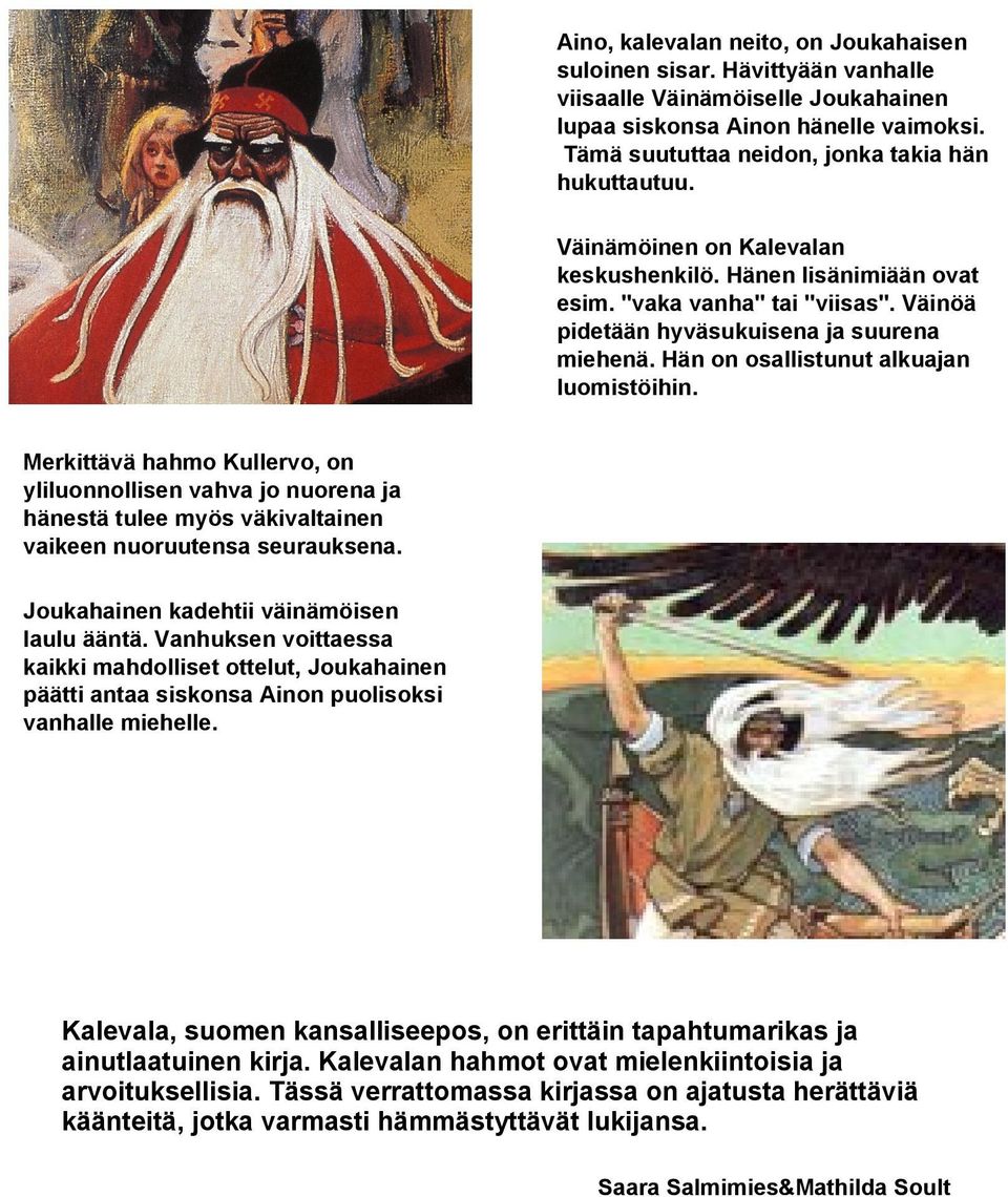 Merkittävä hahmo Kullervo, on yliluonnollisen vahva jo nuorena ja hänestä tulee myös väkivaltainen vaikeen nuoruutensa seurauksena. Joukahainen kadehtii väinämöisen laulu ääntä.