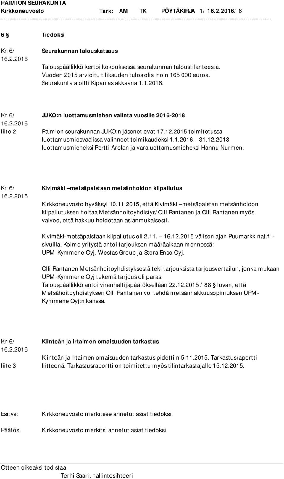 Kn 6/ JUKO:n luottamusmiehen valinta vuosille 2016-2018 liite 2 Paimion seurakunnan JUKO:n jäsenet ovat 17.12.2015 toimitetussa luottamusmiesvaalissa valinneet toimikaudeksi 1.1.2016 31.12.2018 luottamusmieheksi Pertti Arolan ja varaluottamusmieheksi Hannu Nurmen.