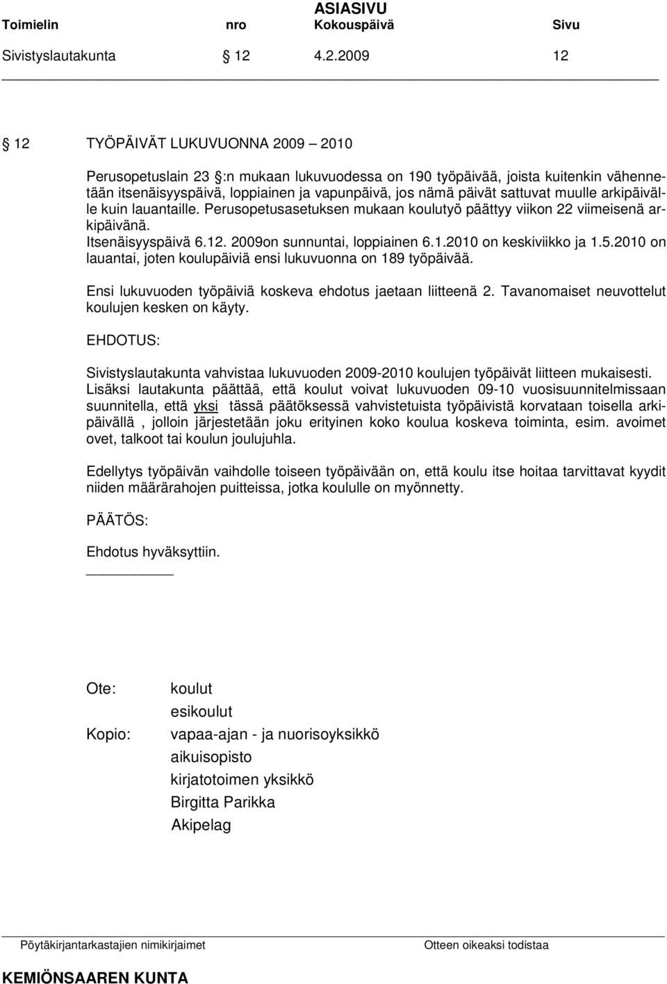 sattuvat muulle arkipäivälle kuin lauantaille. Perusopetusasetuksen mukaan koulutyö päättyy viikon 22 viimeisenä arkipäivänä. Itsenäisyyspäivä 6.12. 2009on sunnuntai, loppiainen 6.1.2010 on keskiviikko ja 1.