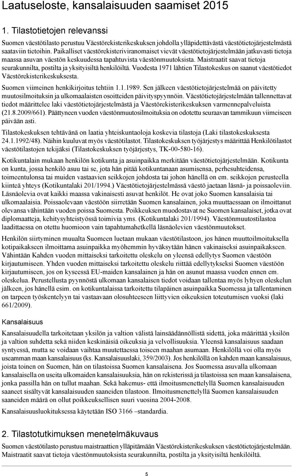 Maistraatit saavat tietoja seurakunnilta, postilta ja yksityisiltä henkilöiltä. Vuodesta 1971 lähtien Tilastokeskus on saanut väestötiedot Väestörekisterikeskuksesta.