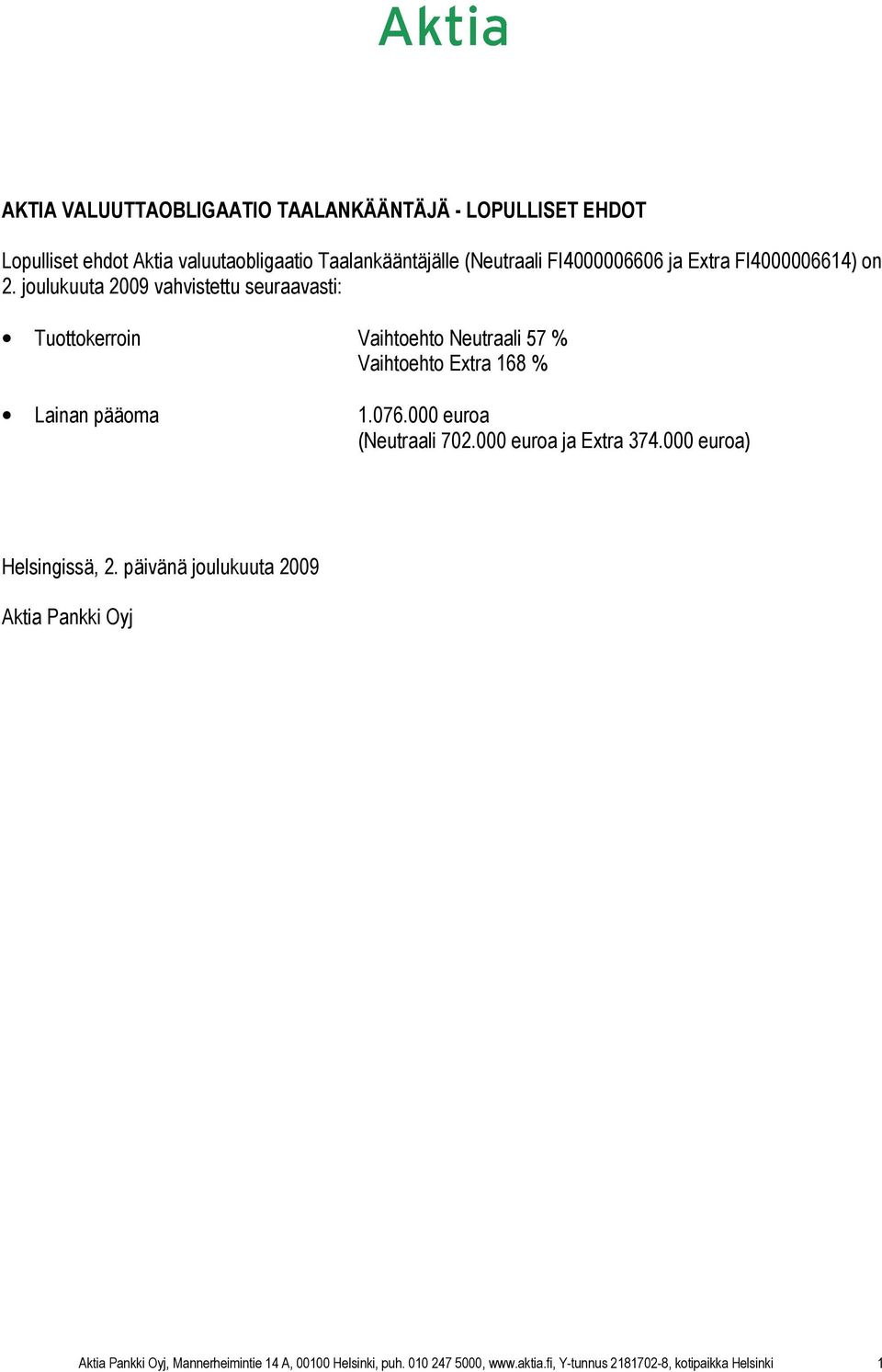 joulukuuta 2009 vahvistettu seuraavasti: Tuottokerroin Vaihtoehto Neutraali 57 % Vaihtoehto Extra 168 % Lainan pääoma 1.076.