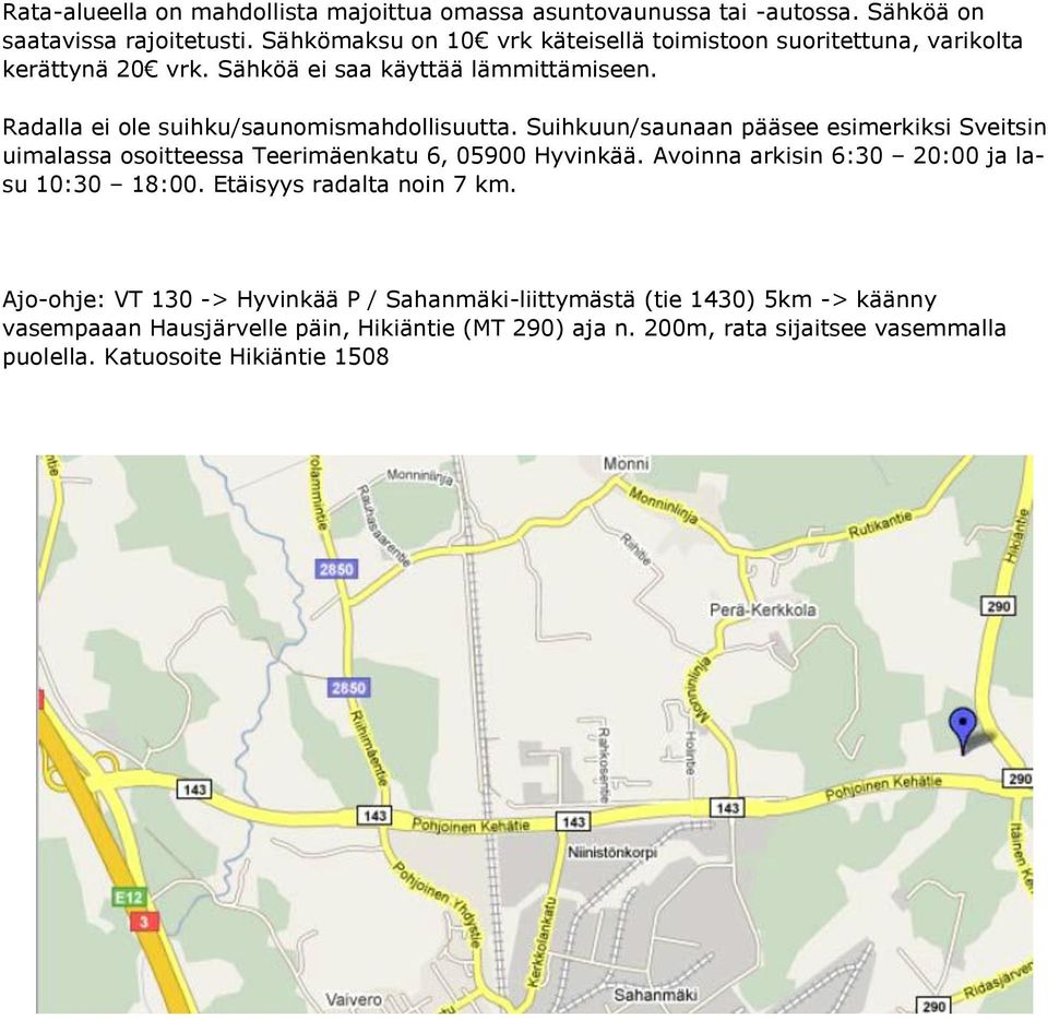 Radalla ei ole suihku/saunomismahdollisuutta. Suihkuun/saunaan pääsee esimerkiksi Sveitsin uimalassa osoitteessa Teerimäenkatu 6, 05900 Hyvinkää.