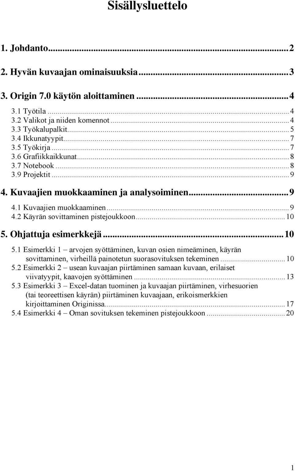 ..10 5. Ohjattuja esimerkkejä...10 5.1 Esimerkki 1 arvojen syöttäminen, kuvan osien nimeäminen, käyrän sovittaminen, virheillä painotetun suorasovituksen tekeminen...10 5.2 Esimerkki 2 usean kuvaajan piirtäminen samaan kuvaan, erilaiset viivatyypit, kaavojen syöttäminen.