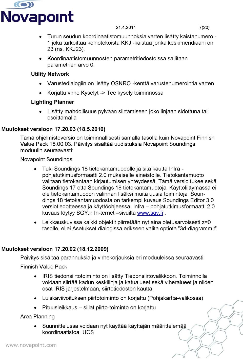 Varustedialogiin on lisätty OSNRO -kenttä varustenumerointia varten Korjattu virhe Kyselyt -> Tee kysely toiminnossa Lighting Planner Lisätty mahdollisuus pylvään siirtämiseen joko linjaan sidottuna