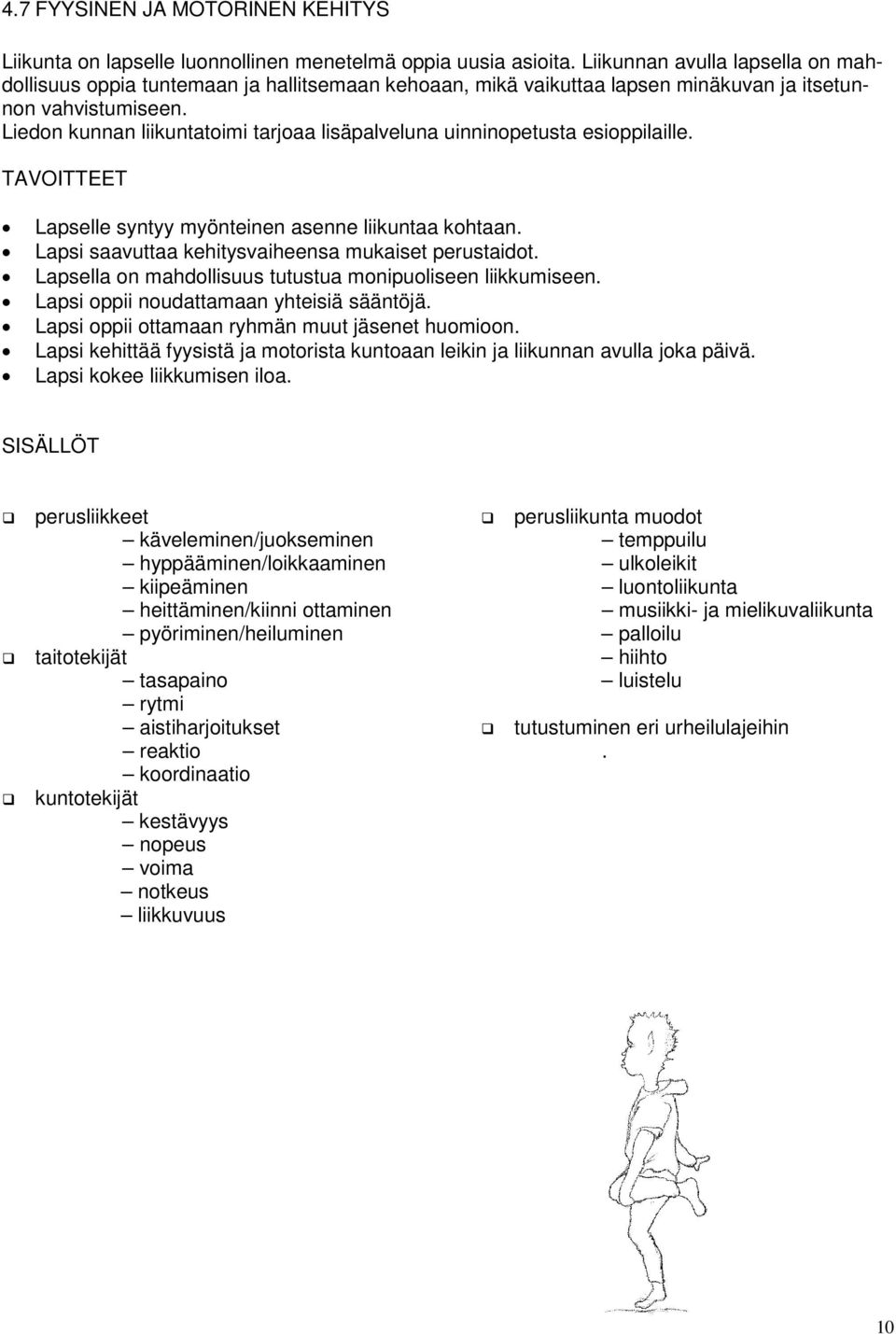 Liedon kunnan liikuntatoimi tarjoaa lisäpalveluna uinninopetusta esioppilaille. TAVOITTEET Lapselle syntyy myönteinen asenne liikuntaa kohtaan. Lapsi saavuttaa kehitysvaiheensa mukaiset perustaidot.