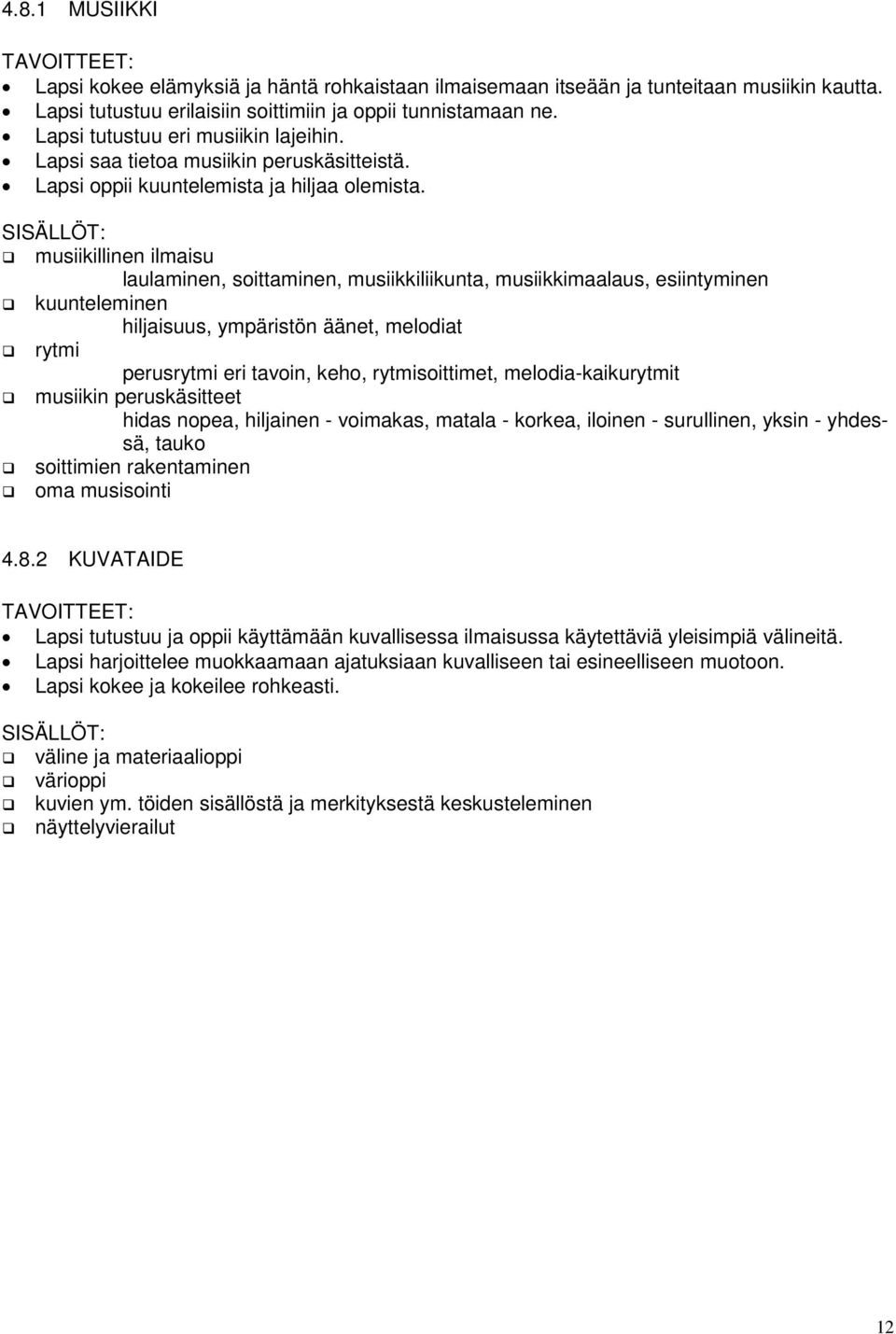 SISÄLLÖT: musiikillinen ilmaisu laulaminen, soittaminen, musiikkiliikunta, musiikkimaalaus, esiintyminen kuunteleminen hiljaisuus, ympäristön äänet, melodiat rytmi perusrytmi eri tavoin, keho,