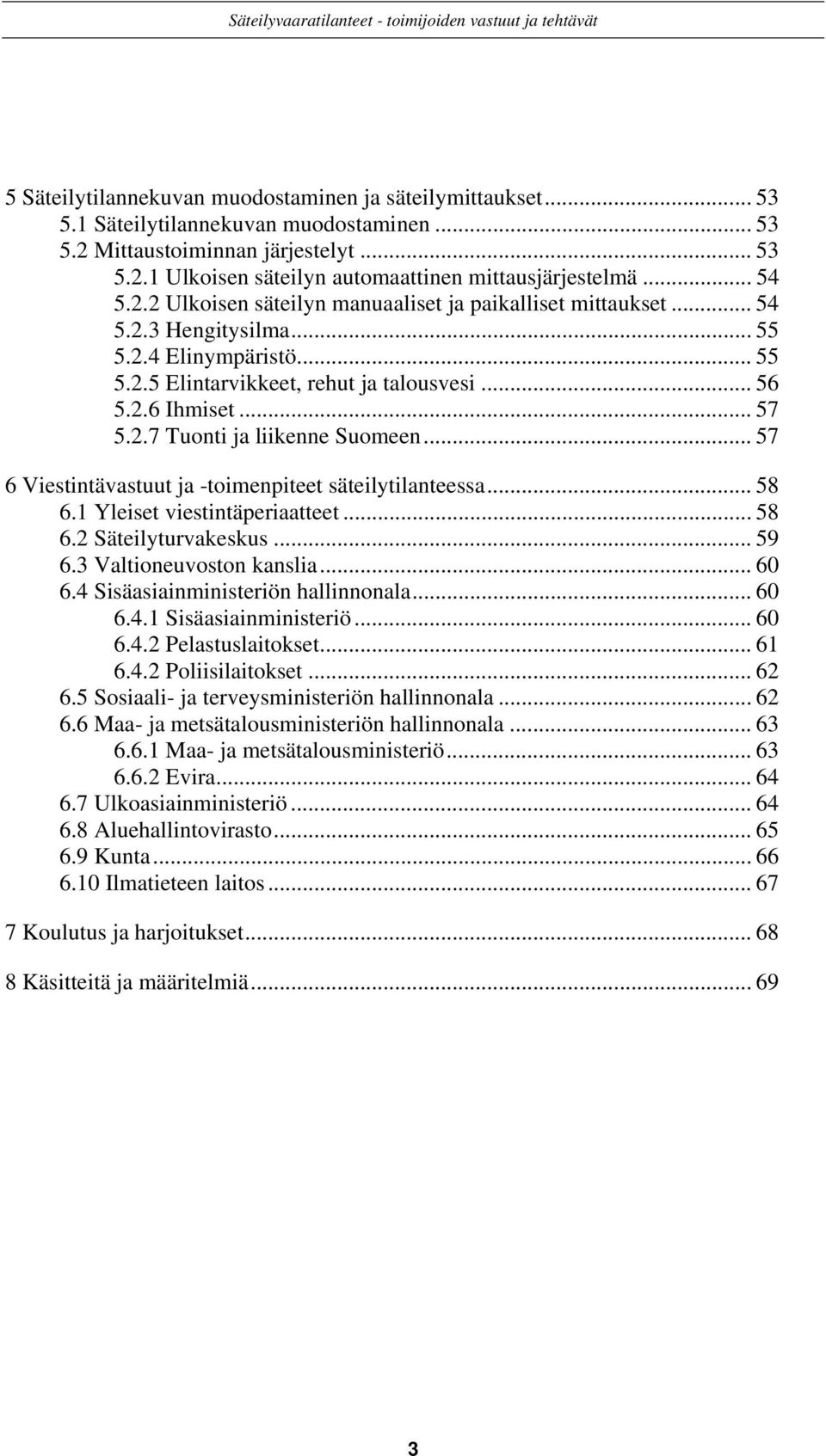 .. 57 6 Viestintävastuut ja -toimenpiteet säteilytilanteessa... 58 6.1 Yleiset viestintäperiaatteet... 58 6.2 Säteilyturvakeskus... 59 6.3 Valtioneuvoston kanslia... 60 6.