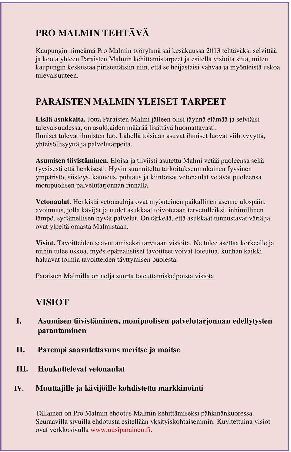 Jotta Paraisten Malmi jälleen olisi täynnä elämää ja selviäisi tulevaisuudessa, on asukkaiden määrää lisättävä huomattavasti. Ihmiset tulevat ihmisten luo.