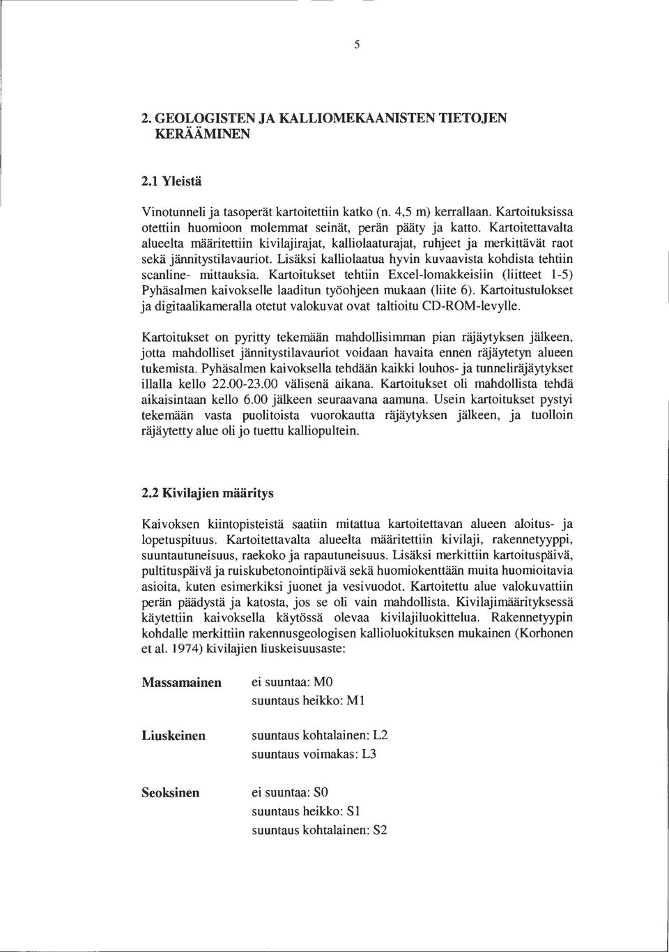 Kartoitettavalta alueelta määritettiin kivilajirajat, kalliolaaturajat, ruhjeet ja merkittävät raot sekä jännitystilavauriot Lisäksi kalliolaatua hyvin kuvaavista kohdista tehtiin scanline mittauksia.