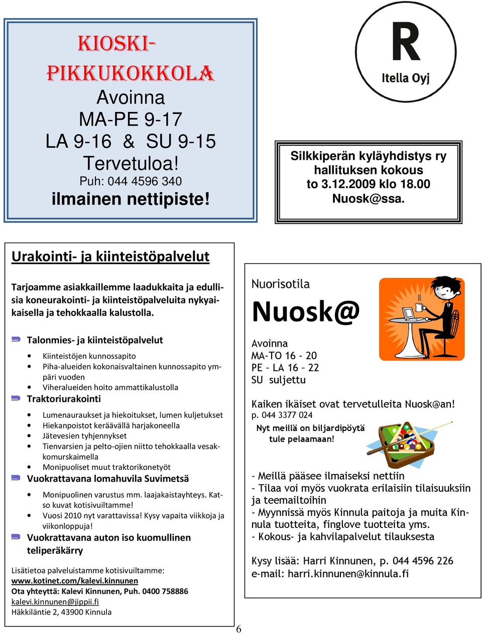 Talonmies- ja kiinteistöpalvelut Kiinteistöjen kunnossapito Piha-alueiden kokonaisvaltainen kunnossapito ympäri vuoden Viheralueiden hoito ammattikalustolla Traktoriurakointi Lumenauraukset ja