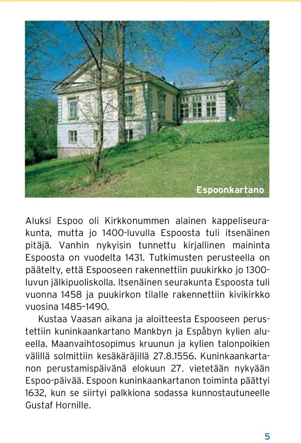 Itsenäinen seurakunta Espoosta tuli vuonna 1458 ja puukirkon tilalle rakennettiin kivikirkko vuosina 1485 1490.