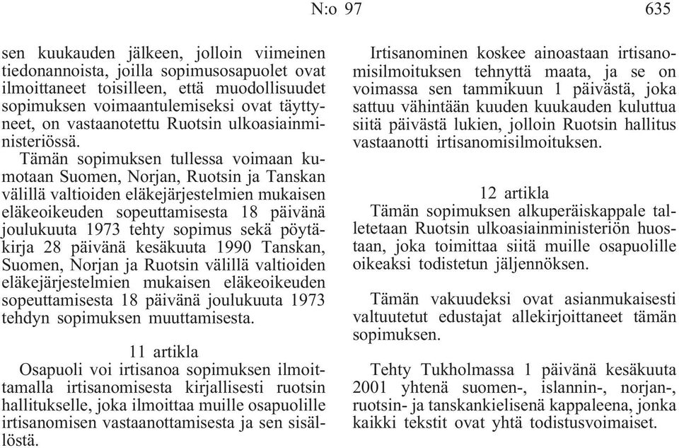 Tämän sopimuksen tullessa voimaan kumotaan Suomen, Norjan, Ruotsin ja Tanskan välillä valtioiden eläkejärjestelmien mukaisen eläkeoikeuden sopeuttamisesta 18 päivänä joulukuuta 1973 tehty sopimus