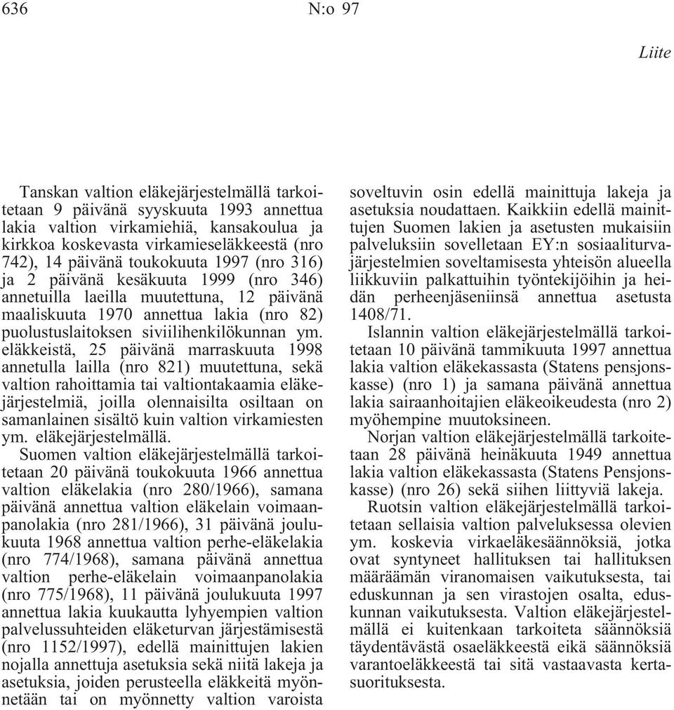eläkkeistä, 25 päivänä marraskuuta 1998 annetulla lailla (nro 821) muutettuna, sekä valtion rahoittamia tai valtiontakaamia eläkejärjestelmiä, joilla olennaisilta osiltaan on samanlainen sisältö kuin