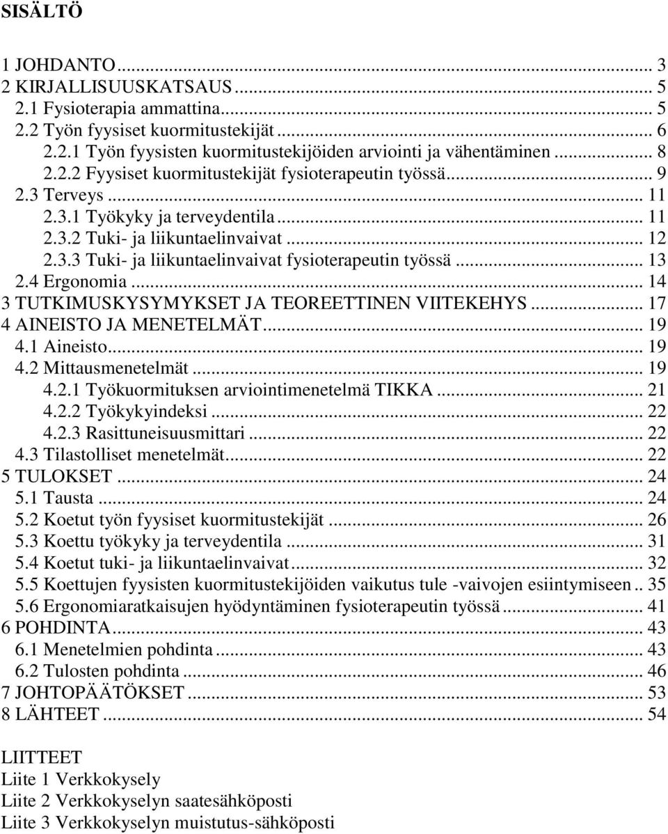 .. 14 3 TUTKIMUSKYSYMYKSET JA TEOREETTINEN VIITEKEHYS... 17 4 AINEISTO JA MENETELMÄT... 19 4.1 Aineisto... 19 4.2 Mittausmenetelmät... 19 4.2.1 Työkuormituksen arviointimenetelmä TIKKA... 21 4.2.2 Työkykyindeksi.